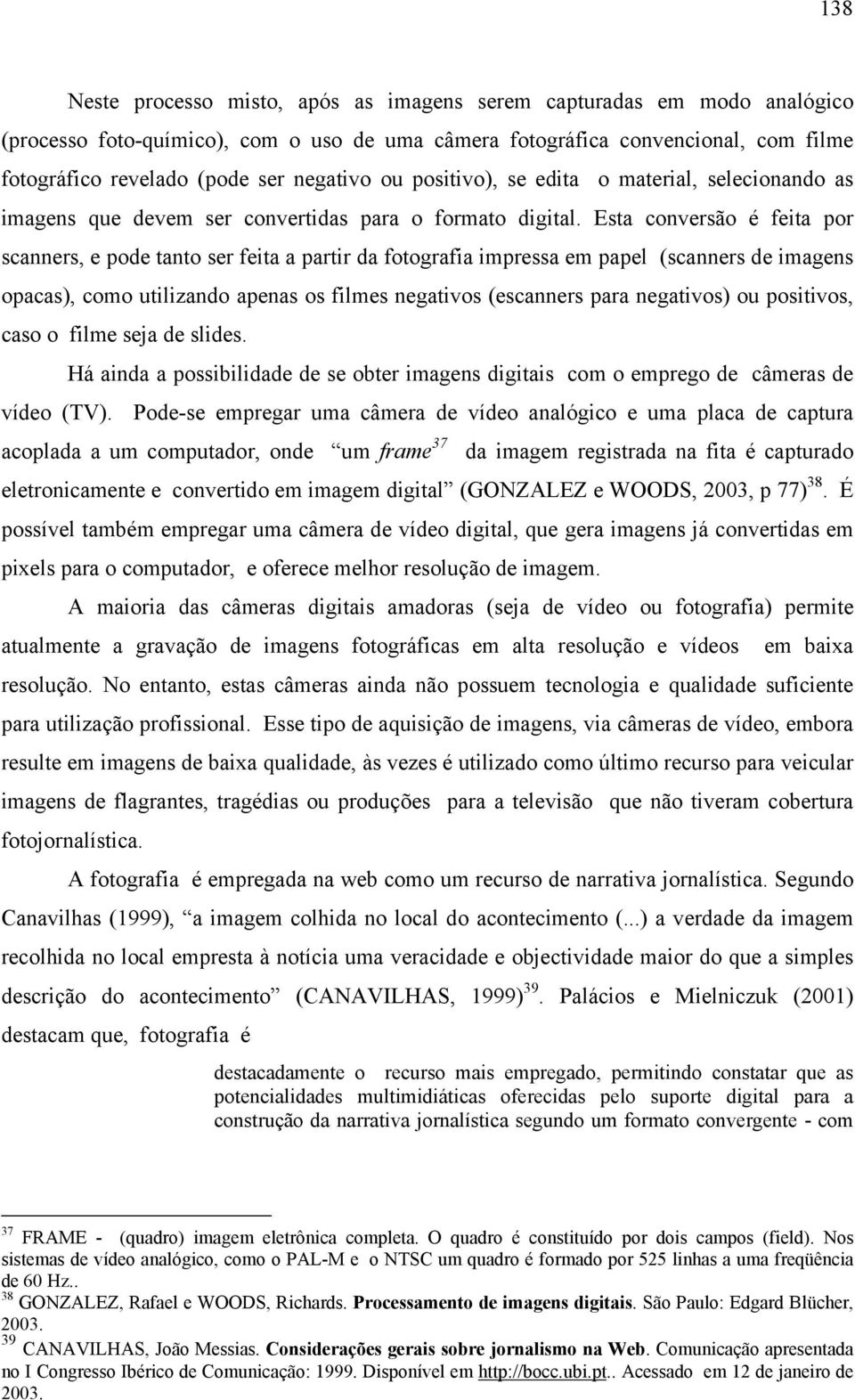 Esta conversão é feita por scanners, e pode tanto ser feita a partir da fotografia impressa em papel (scanners de imagens opacas), como utilizando apenas os filmes negativos (escanners para