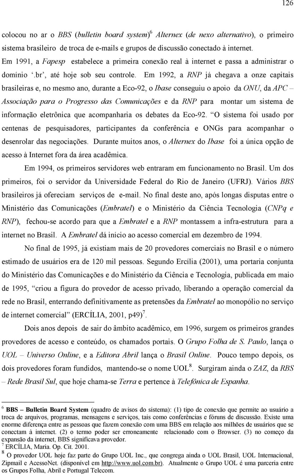 Em 1992, a RNP já chegava a onze capitais brasileiras e, no mesmo ano, durante a Eco-92, o Ibase conseguiu o apoio da ONU, da APC Associação para o Progresso das Comunicações e da RNP para montar um