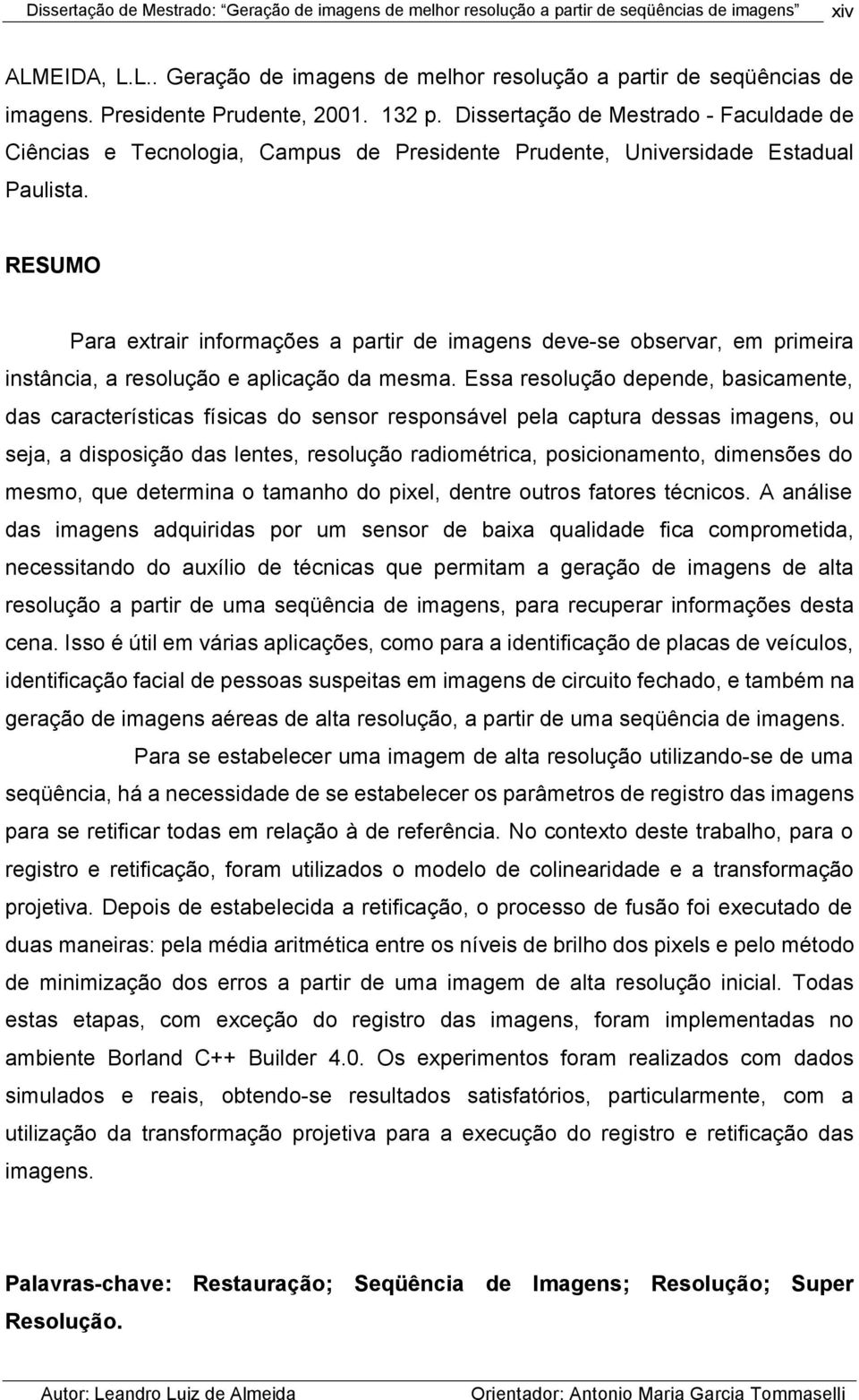 RESUMO Para extrair informações a partir de imagens deve-se observar, em primeira instância, a resolução e aplicação da mesma.