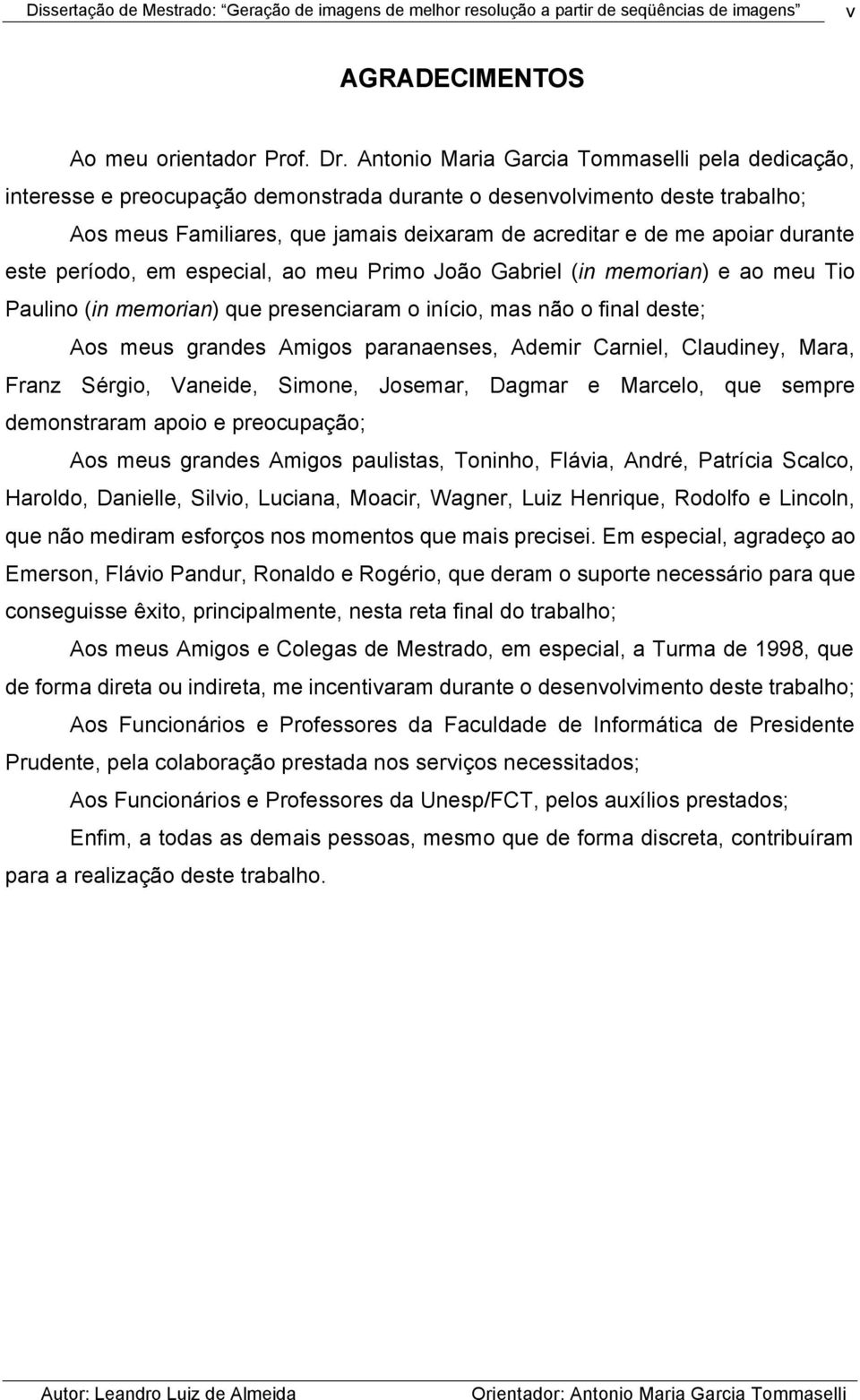 durante este período, em especial, ao meu Primo João Gabriel (in memorian) e ao meu Tio Paulino (in memorian) que presenciaram o início, mas não o final deste; Aos meus grandes Amigos paranaenses,