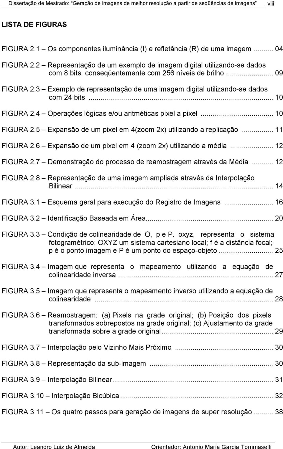 3 Exemplo de representação de uma imagem digital utilizando-se dados com 24 bits... 10 FIGURA 2.4 Operações lógicas e/ou aritméticas pixel a pixel... 10 FIGURA 2.5 Expansão de um pixel em 4(zoom 2x) utilizando a replicação.