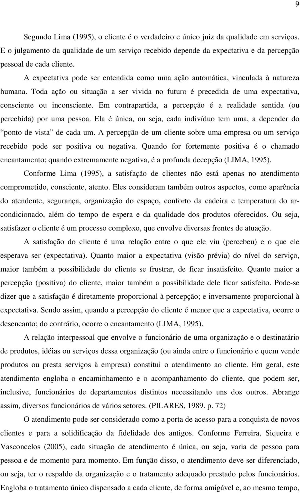 Em contrapartida, a percepção é a realidade sentida (ou percebida) por uma pessoa. Ela é única, ou seja, cada indivíduo tem uma, a depender do ponto de vista de cada um.