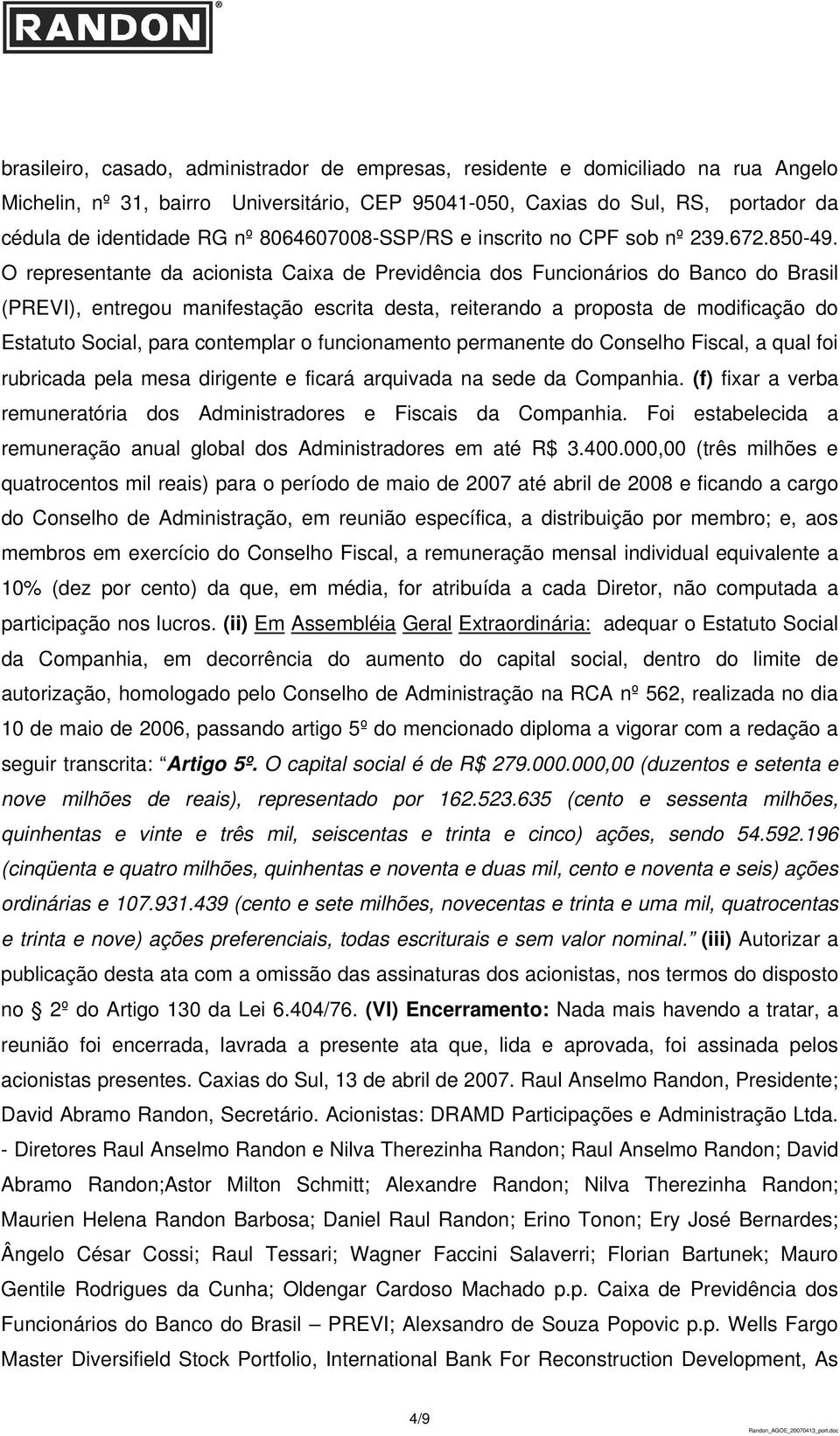 O representante da acionista Caixa de Previdência dos Funcionários do Banco do Brasil (PREVI), entregou manifestação escrita desta, reiterando a proposta de modificação do Estatuto Social, para