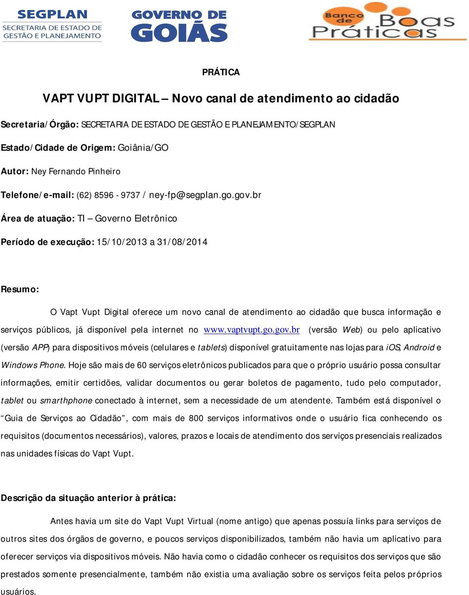 br Área de atuação: TI Governo Eletrônico Período de execução: 15/10/2013 a 31/08/2014 Resumo: O Vapt Vupt Digital oferece um novo canal de atendimento ao cidadão que busca informação e serviços