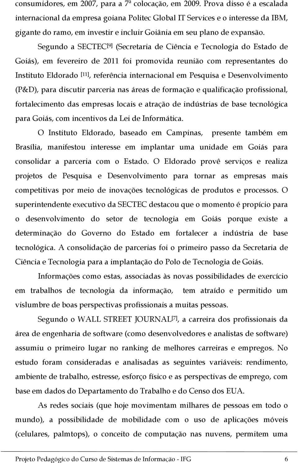 Segundo a SECTEC [9] (Secretaria de Ciência e Tecnologia do Estado de Goiás), em fevereiro de 2011 foi promovida reunião com representantes do Instituto Eldorado [11], referência internacional em