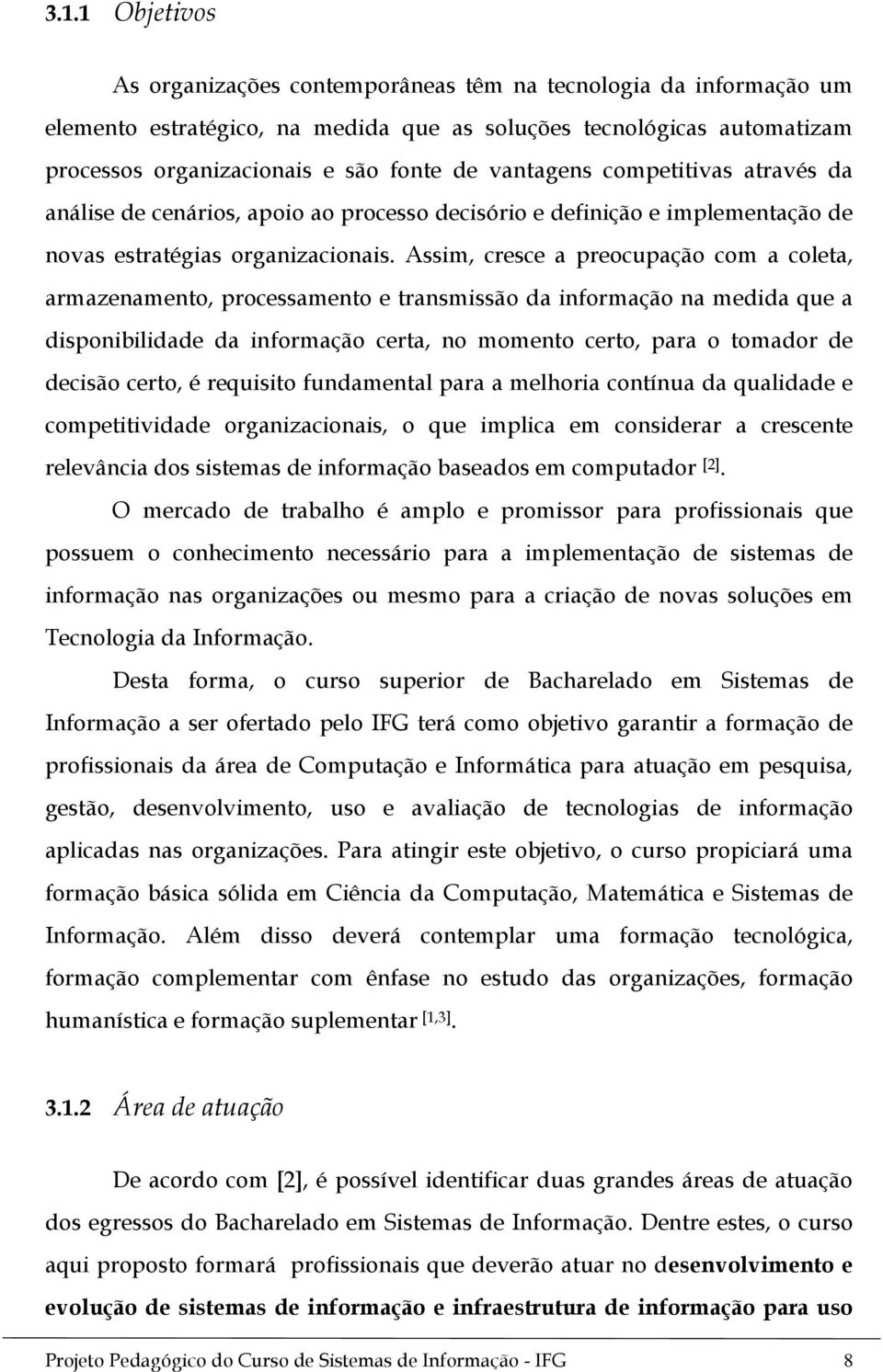 Assim, cresce a preocupação com a coleta, armazenamento, processamento e transmissão da informação na medida que a disponibilidade da informação certa, no momento certo, para o tomador de decisão