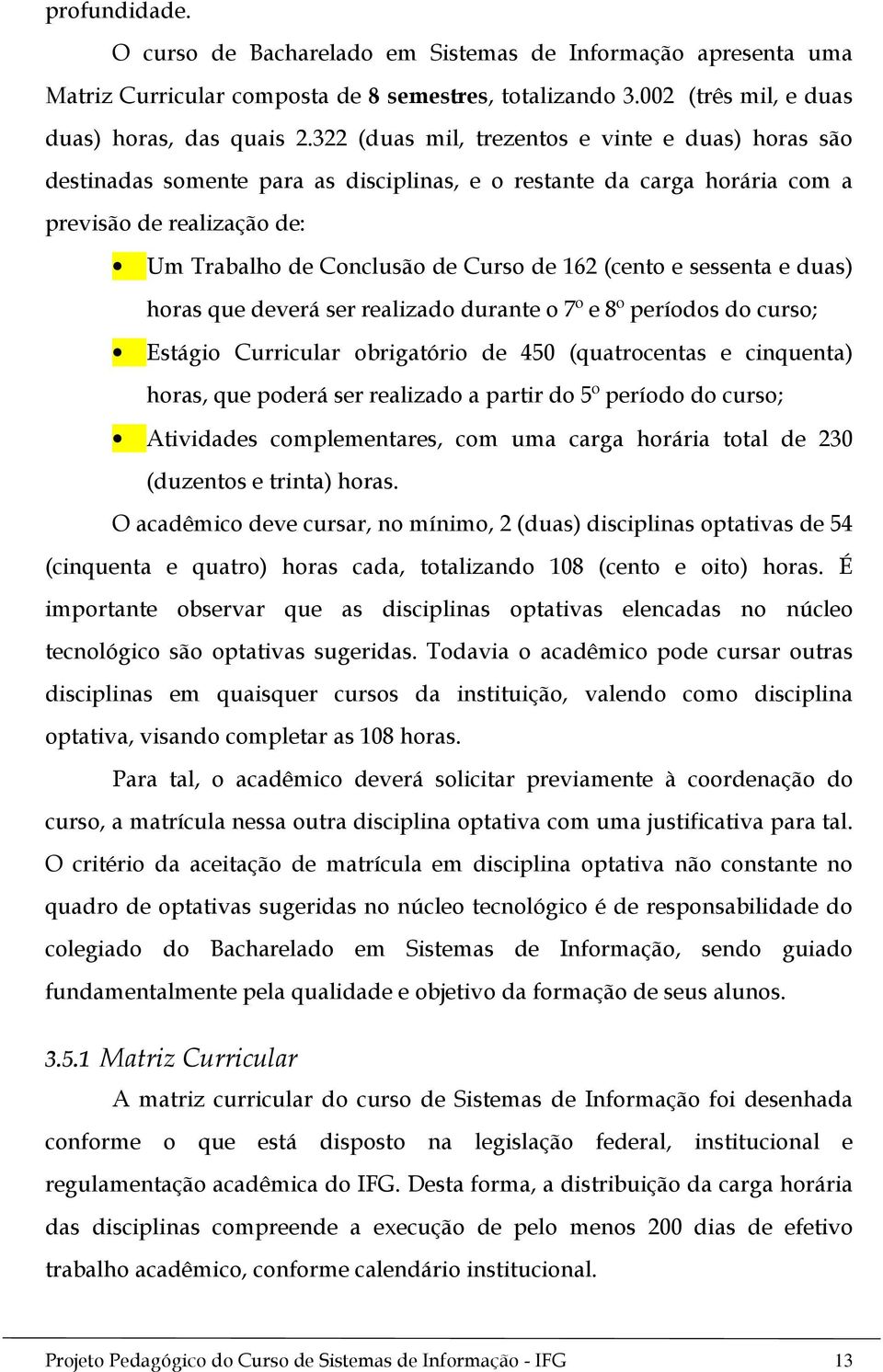 (cento e sessenta e duas) horas que deverá ser realizado durante o 7º e 8º períodos do curso; Estágio Curricular obrigatório de 450 (quatrocentas e cinquenta) horas, que poderá ser realizado a partir