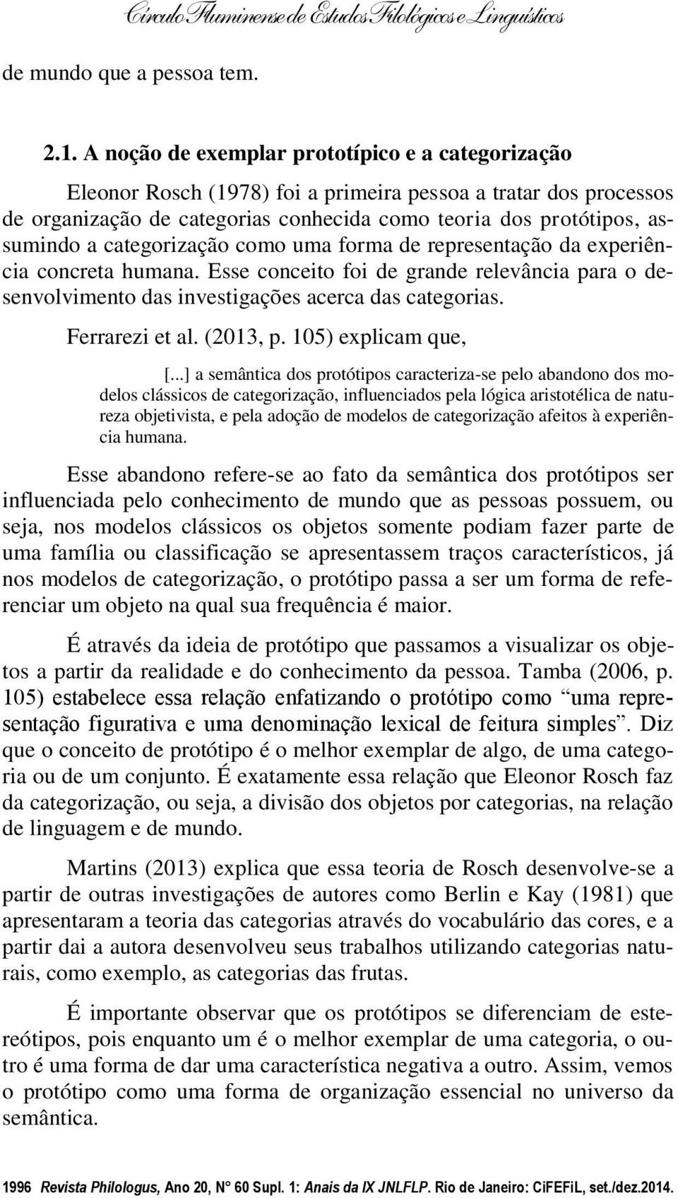 categorização como uma forma de representação da experiência concreta humana. Esse conceito foi de grande relevância para o desenvolvimento das investigações acerca das categorias. Ferrarezi et al.