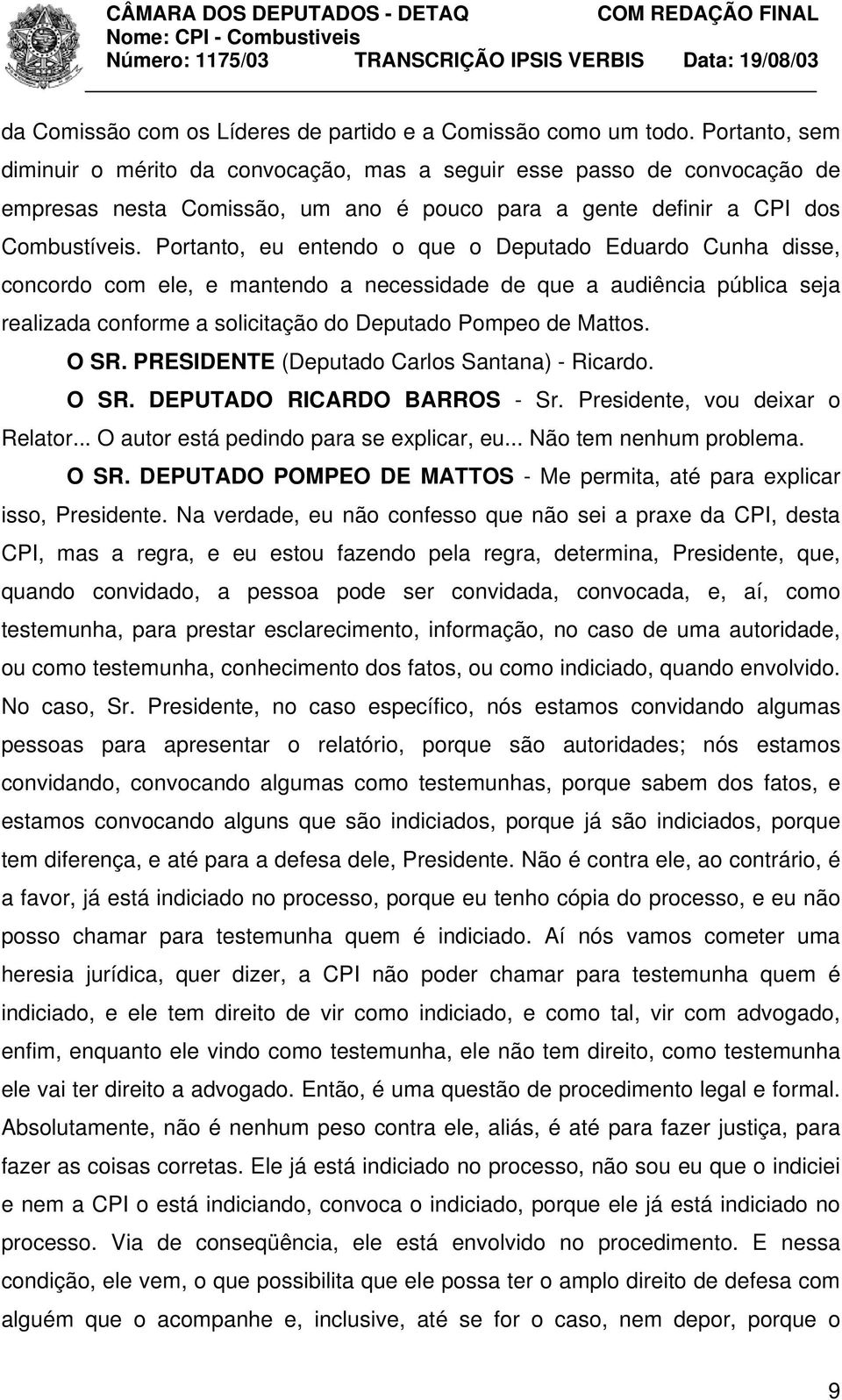 Portanto, eu entendo o que o Deputado Eduardo Cunha disse, concordo com ele, e mantendo a necessidade de que a audiência pública seja realizada conforme a solicitação do Deputado Pompeo de Mattos.