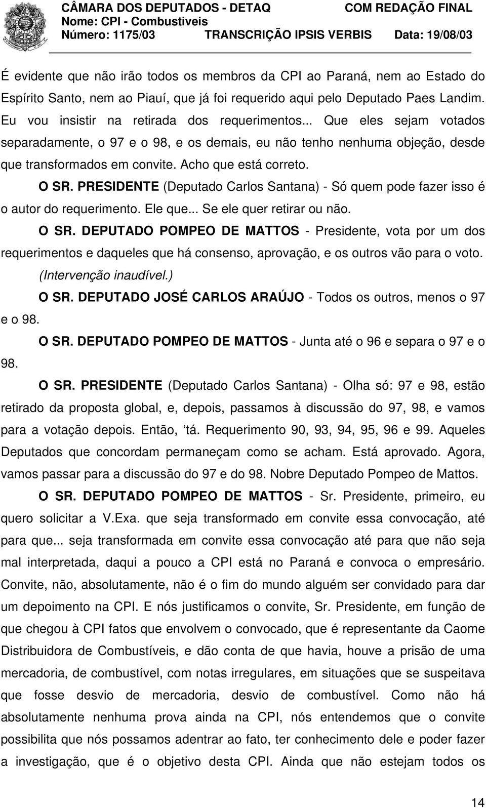 Acho que está correto. O SR. PRESIDENTE (Deputado Carlos Santana) - Só quem pode fazer isso é o autor do requerimento. Ele que... Se ele quer retirar ou não. O SR. DEPUTADO POMPEO DE MATTOS - Presidente, vota por um dos requerimentos e daqueles que há consenso, aprovação, e os outros vão para o voto.