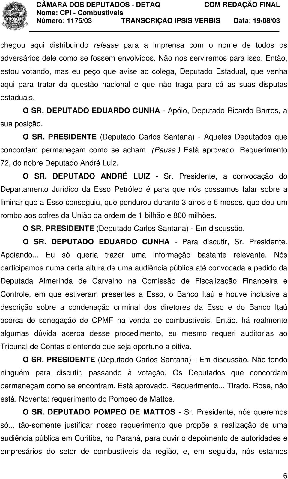 DEPUTADO EDUARDO CUNHA - Apóio, Deputado Ricardo Barros, a sua posição. O SR. PRESIDENTE (Deputado Carlos Santana) - Aqueles Deputados que concordam permaneçam como se acham. (Pausa.) Está aprovado.