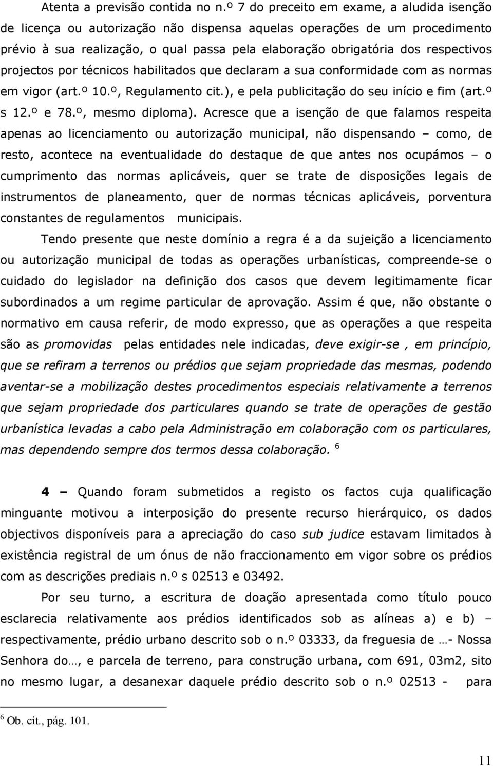 respectivos projectos por técnicos habilitados que declaram a sua conformidade com as normas em vigor (art.º 10.º, Regulamento cit.), e pela publicitação do seu início e fim (art.º s 12.º e 78.