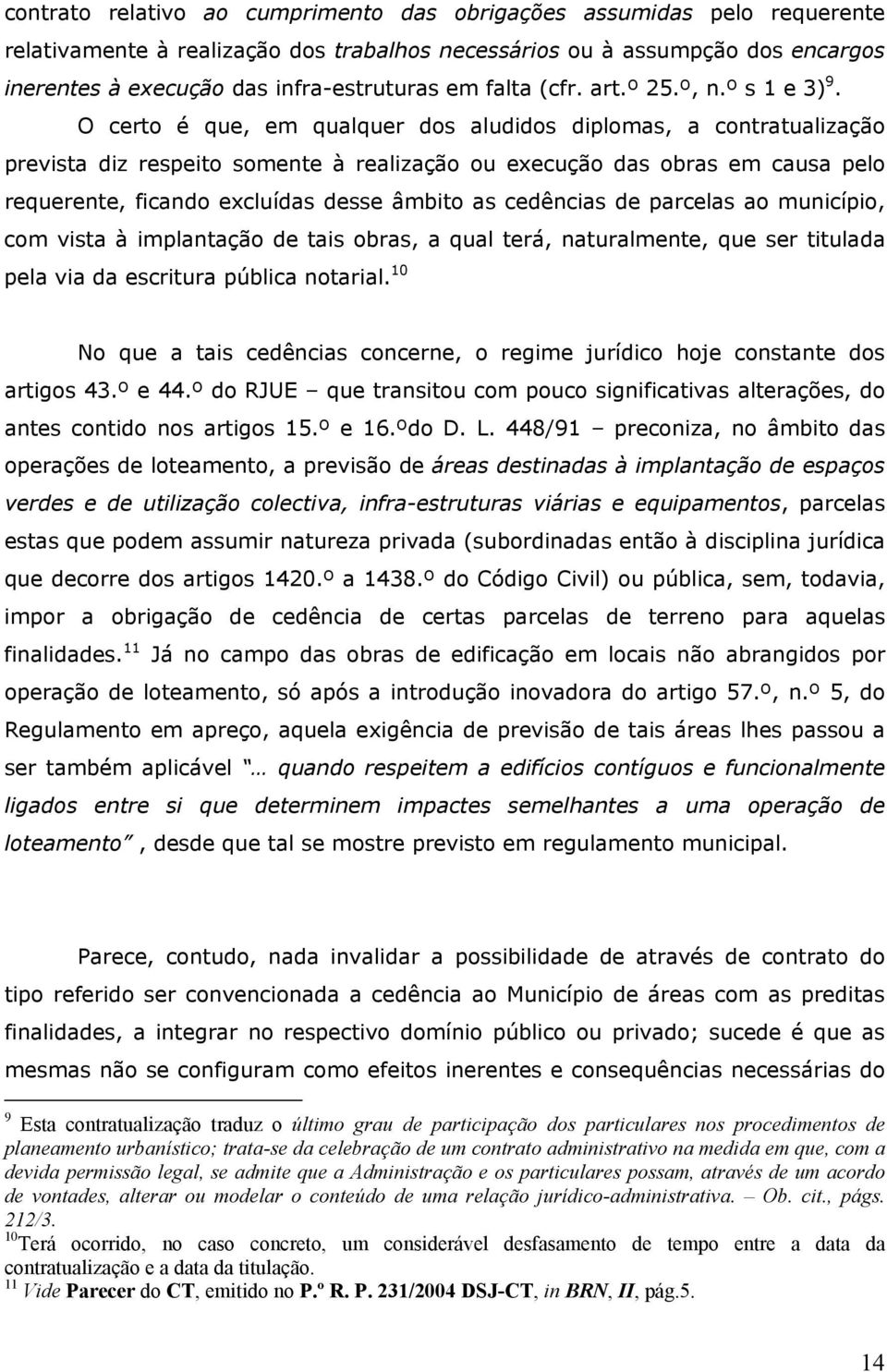 O certo é que, em qualquer dos aludidos diplomas, a contratualização prevista diz respeito somente à realização ou execução das obras em causa pelo requerente, ficando excluídas desse âmbito as