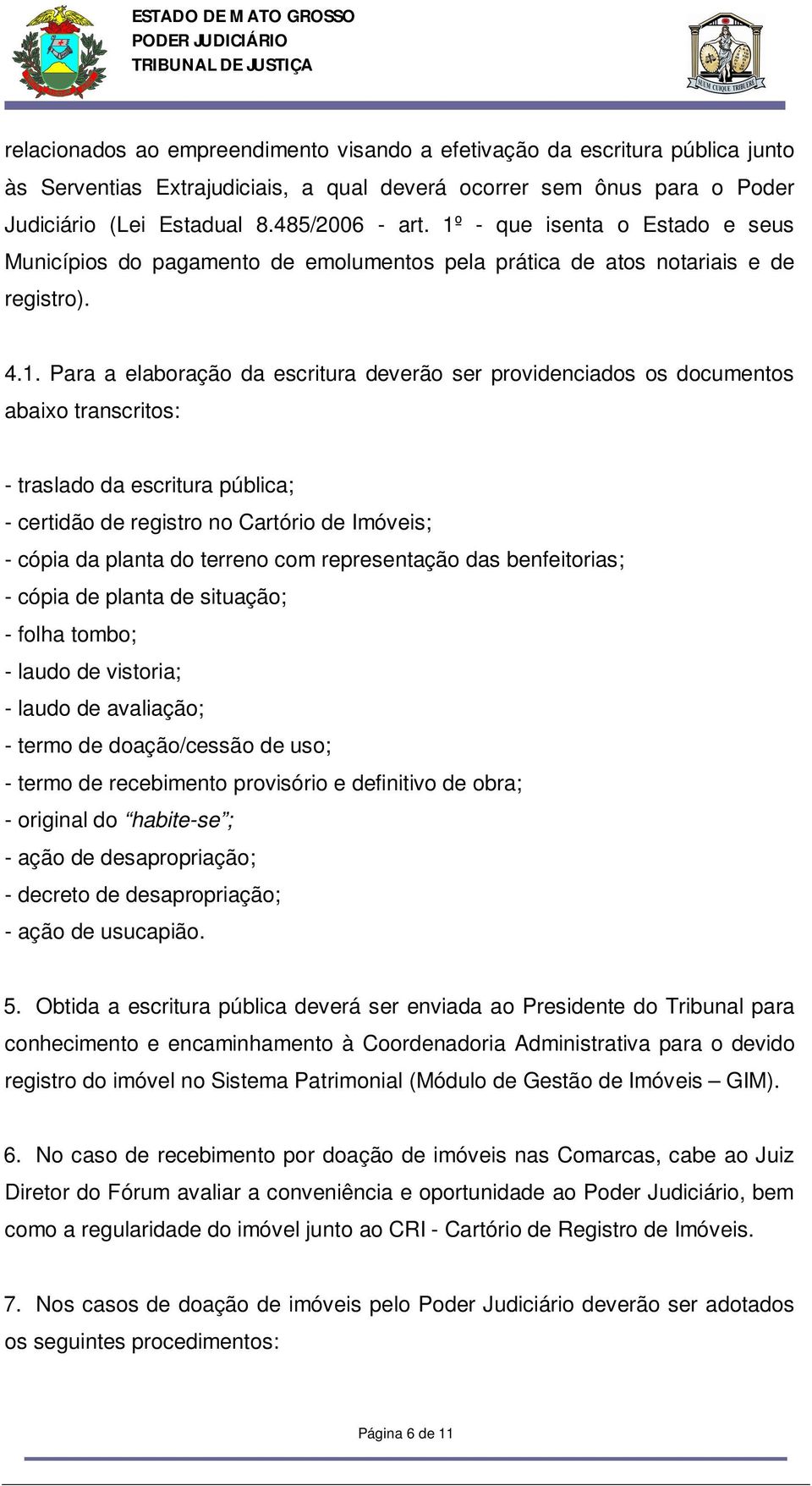 abaixo transcritos: - traslado da escritura pública; - certidão de registro no Cartório de Imóveis; - cópia da planta do terreno com representação das benfeitorias; - cópia de planta de situação; -