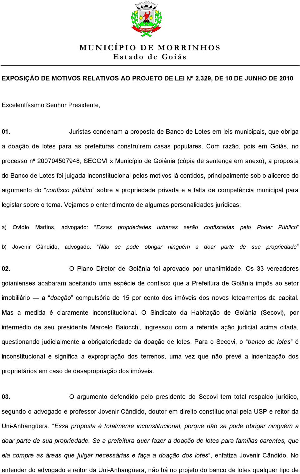 Com razão, pois em Goiás, no processo nº 200704507948, SECOVI x Município de Goiânia (cópia de sentença em anexo), a proposta do Banco de Lotes foi julgada inconstitucional pelos motivos lá contidos,