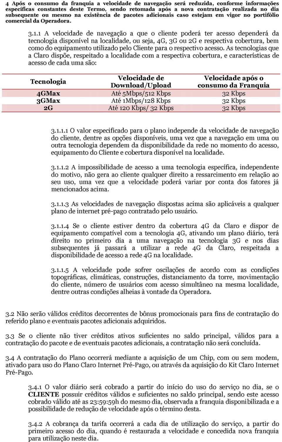 1 A velocidade de navegação a que o cliente poderá ter acesso dependerá da tecnologia disponível na localidade, ou seja, 4G, 3G ou 2G e respectiva cobertura, bem como do equipamento utilizado pelo