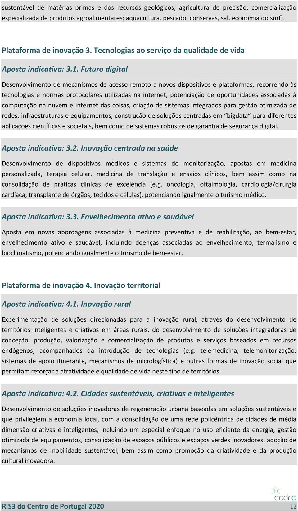 Futuro digital Desenvolvimento de mecanismos de acesso remoto a novos dispositivos e plataformas, recorrendo às tecnologias e normas protocolares utilizadas na internet, potenciação de oportunidades