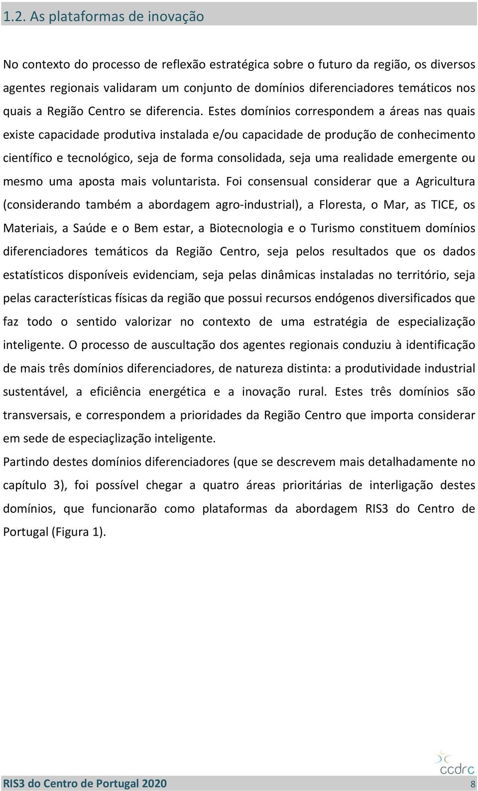 Estes domínios correspondem a áreas nas quais existe capacidade produtiva instalada e/ou capacidade de produção de conhecimento científico e tecnológico, seja de forma consolidada, seja uma realidade