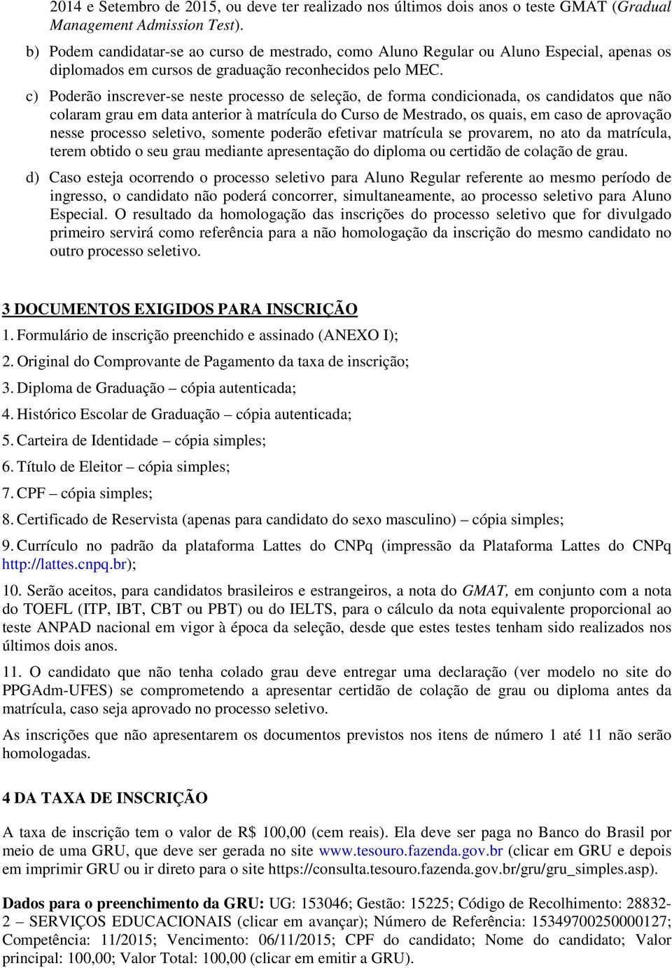 c) Poderão inscrever-se neste processo de seleção, de forma condicionada, os candidatos que não colaram grau em data anterior à matrícula do Curso de Mestrado, os quais, em caso de aprovação nesse