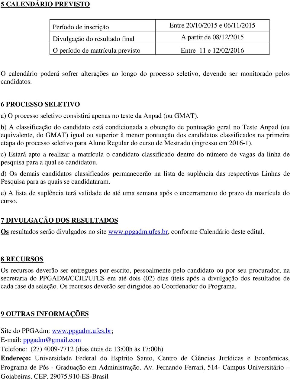 b) A classificação do candidato está condicionada a obtenção de pontuação geral no Teste Anpad (ou equivalente, do GMAT) igual ou superior à menor pontuação dos candidatos classificados na primeira