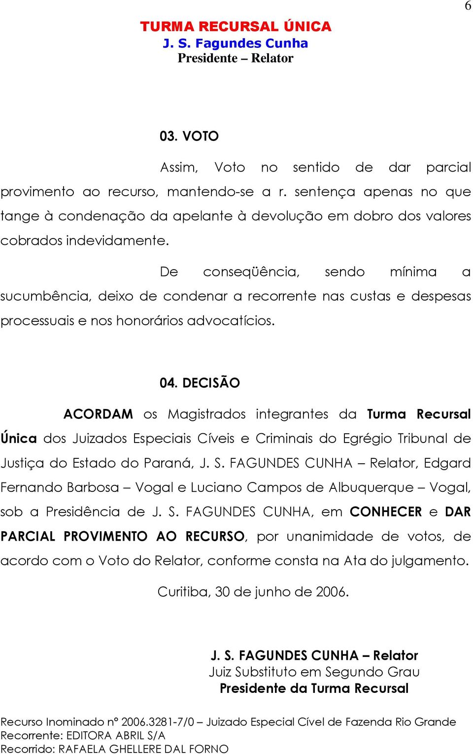 DECISÃO ACORDAM os Magistrados integrantes da Turma Recursal Única dos Juizados Especiais Cíveis e Criminais do Egrégio Tribunal de Justiça do Estado do Paraná, J. S.