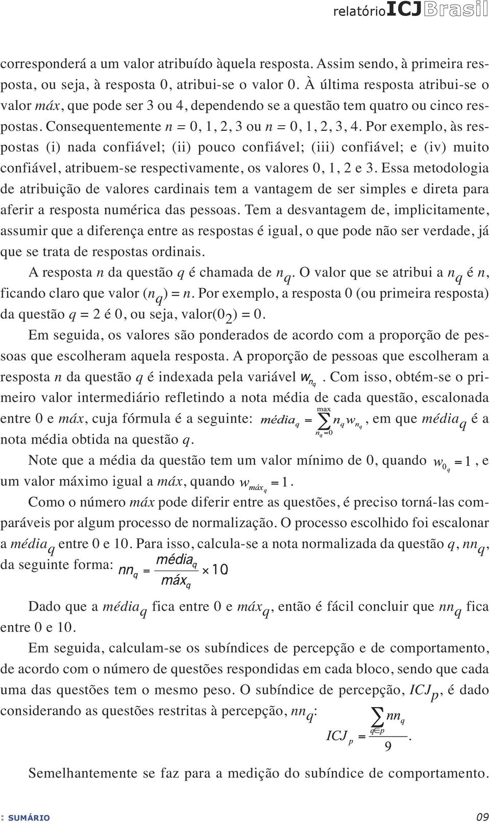 Por exemplo, às respostas (i) nada confiável; (ii) pouco confiável; (iii) confiável; e (iv) muito confiável, atribuem-se respectivamente, os valores 0, 1, 2 e 3.