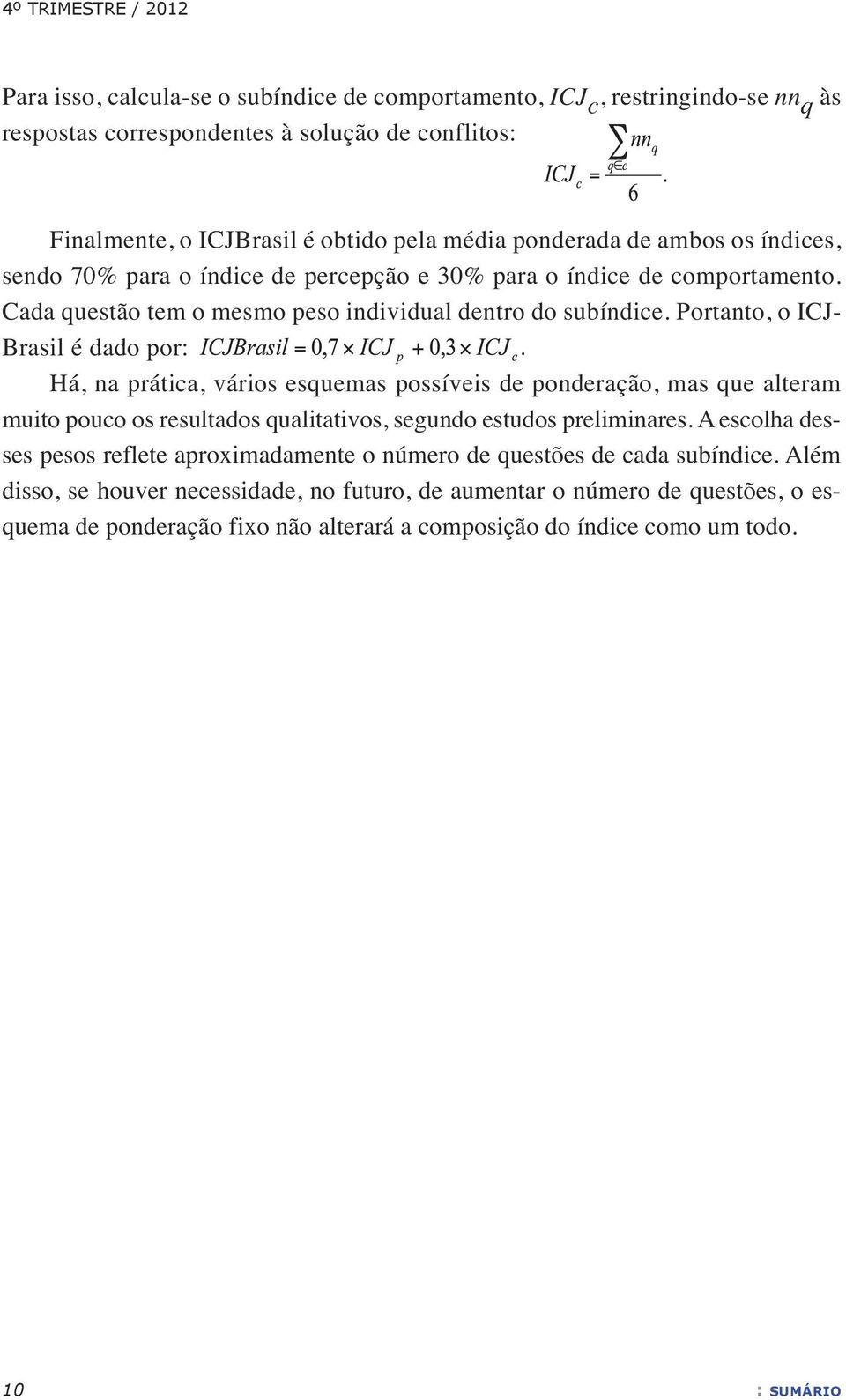 Portanto, o ICJ- Brasil é dado por: Há, na prática, vários esquemas possíveis de ponderação, mas que alteram muito pouco os resultados qualitativos, segundo estudos preliminares.