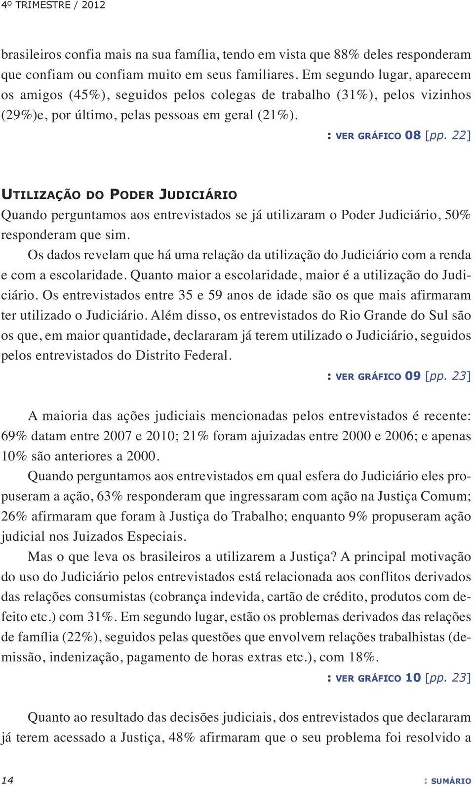 22] utilização do poder JudICIárIo Quando perguntamos aos entrevistados se já utilizaram o Poder Judiciário, 50% responderam que sim.