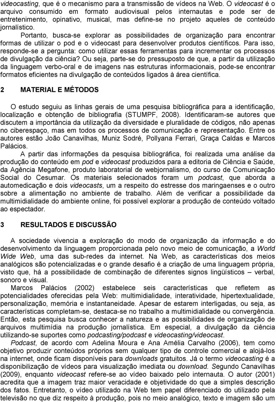 Portanto, busca-se explorar as possibilidades de organização para encontrar formas de utilizar o pod e o videocast para desenvolver produtos científicos.