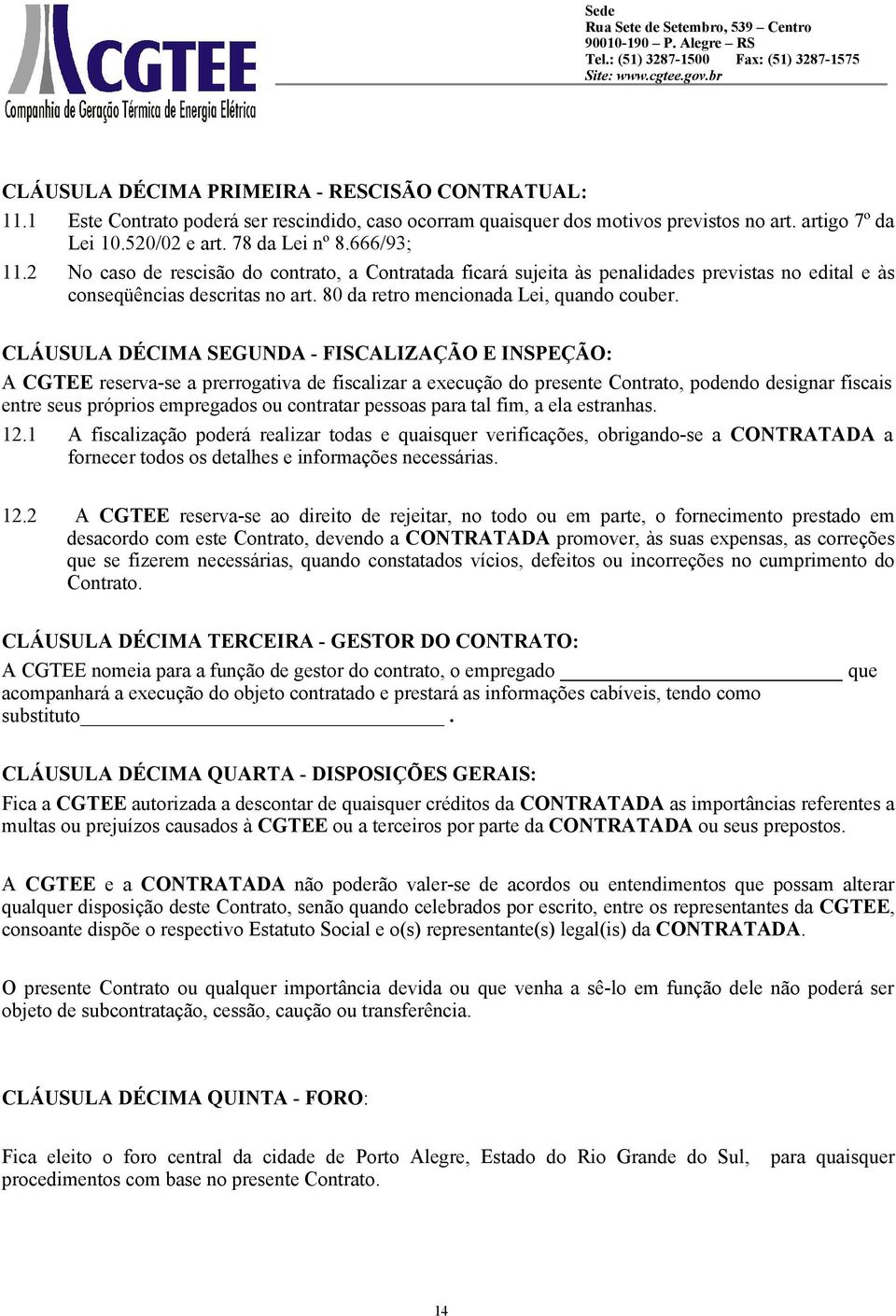 CLÁUSULA DÉCIMA SEGUNDA - FISCALIZAÇÃO E INSPEÇÃO: A CGTEE reserva-se a prerrogativa de fiscalizar a execução do presente Contrato, podendo designar fiscais entre seus próprios empregados ou