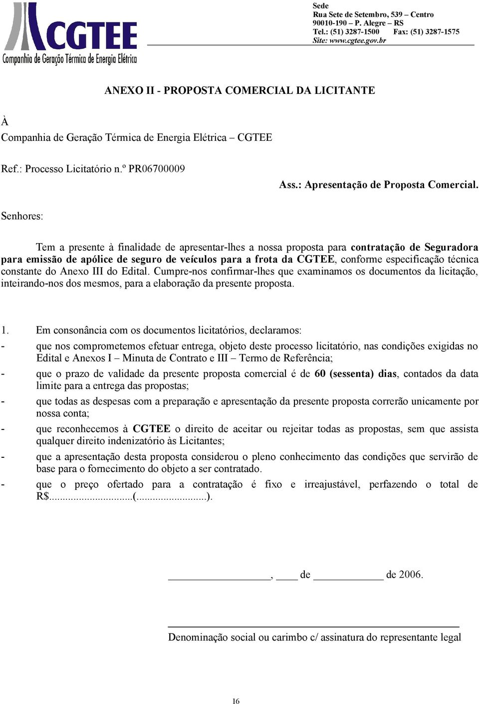 técnica constante do Anexo III do Edital. Cumpre-nos confirmar-lhes que examinamos os documentos da licitação, inteirando-nos dos mesmos, para a elaboração da presente proposta. 1.