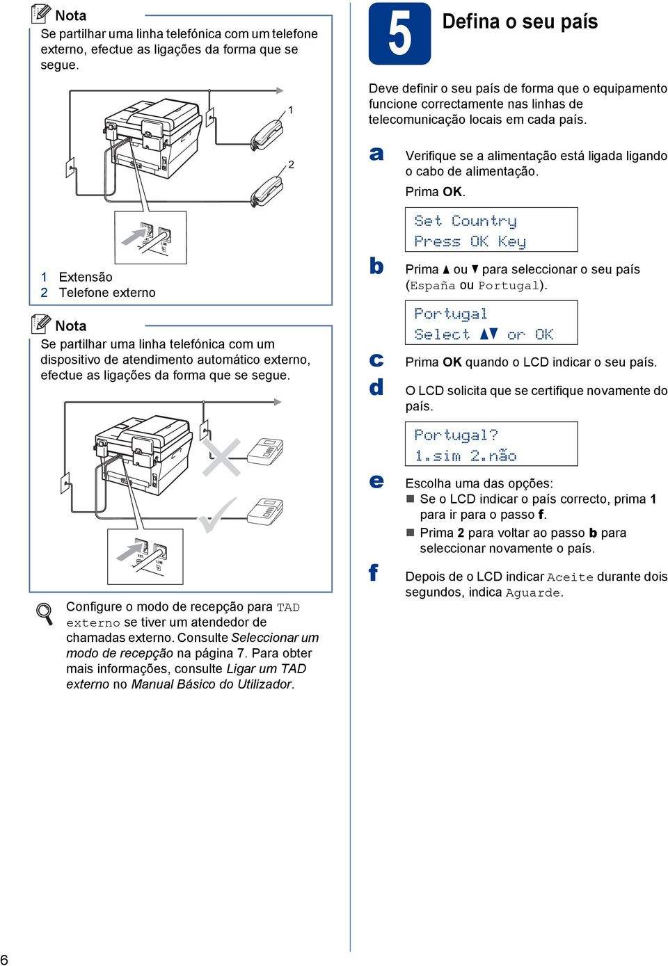 Configure o moo e reepção pr TAD externo se tiver um teneor e hms externo. Consulte Seleionr um moo e reepção n págin 7. Pr oter mis informções, onsulte Ligr um TAD externo no Mnul Básio o Utilizor.