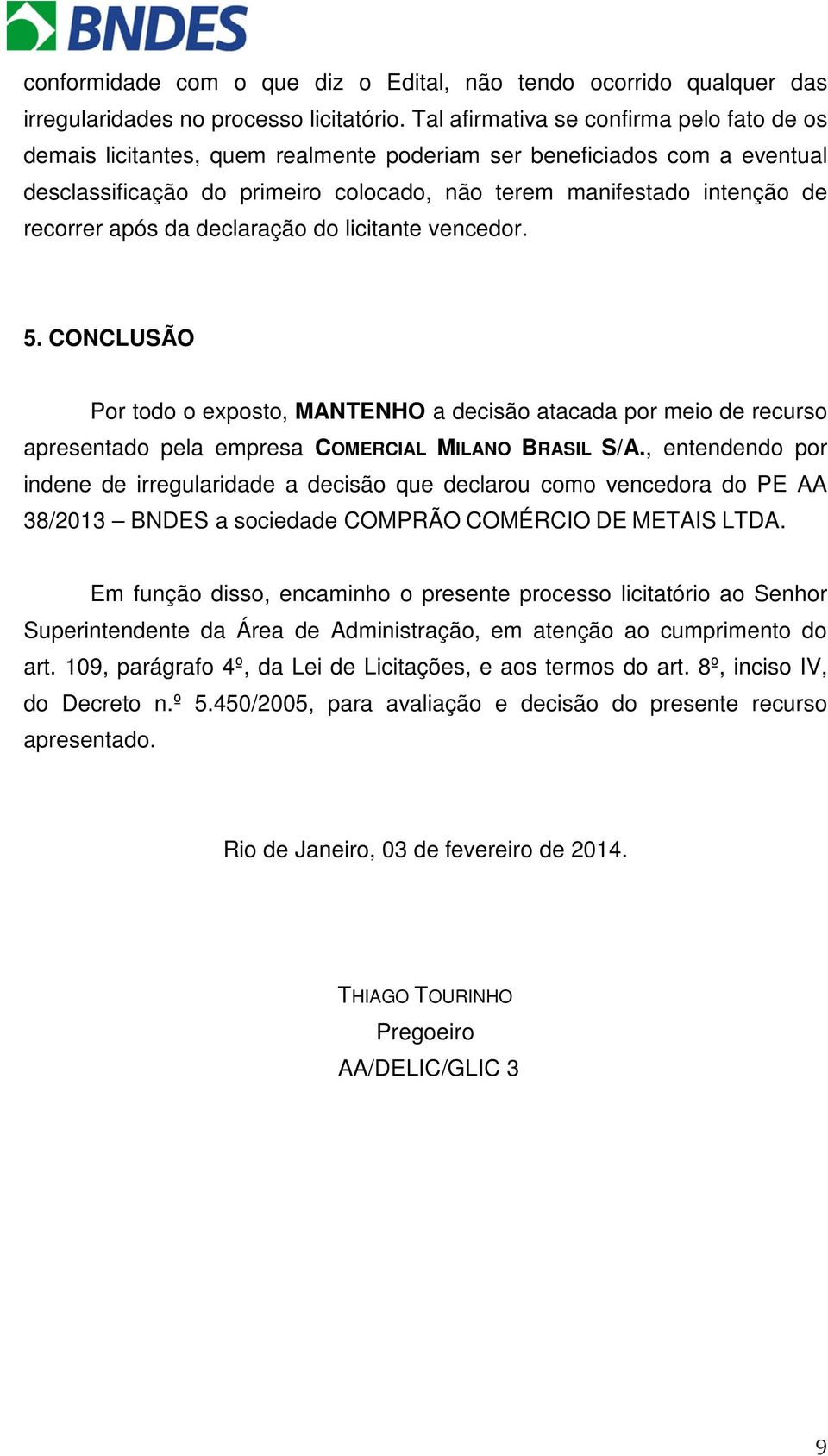 após da declaração do licitante vencedor. 5. CONCLUSÃO Por todo o exposto, MANTENHO a decisão atacada por meio de recurso apresentado pela empresa COMERCIAL MILANO BRASIL S/A.