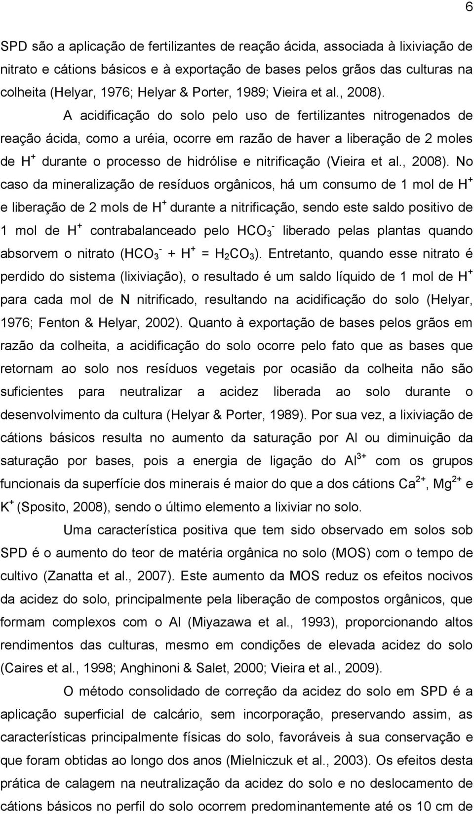 A acidificação do solo pelo uso de fertilizantes nitrogenados de reação ácida, como a uréia, ocorre em razão de haver a liberação de 2 moles de H + durante o processo de hidrólise e nitrificação