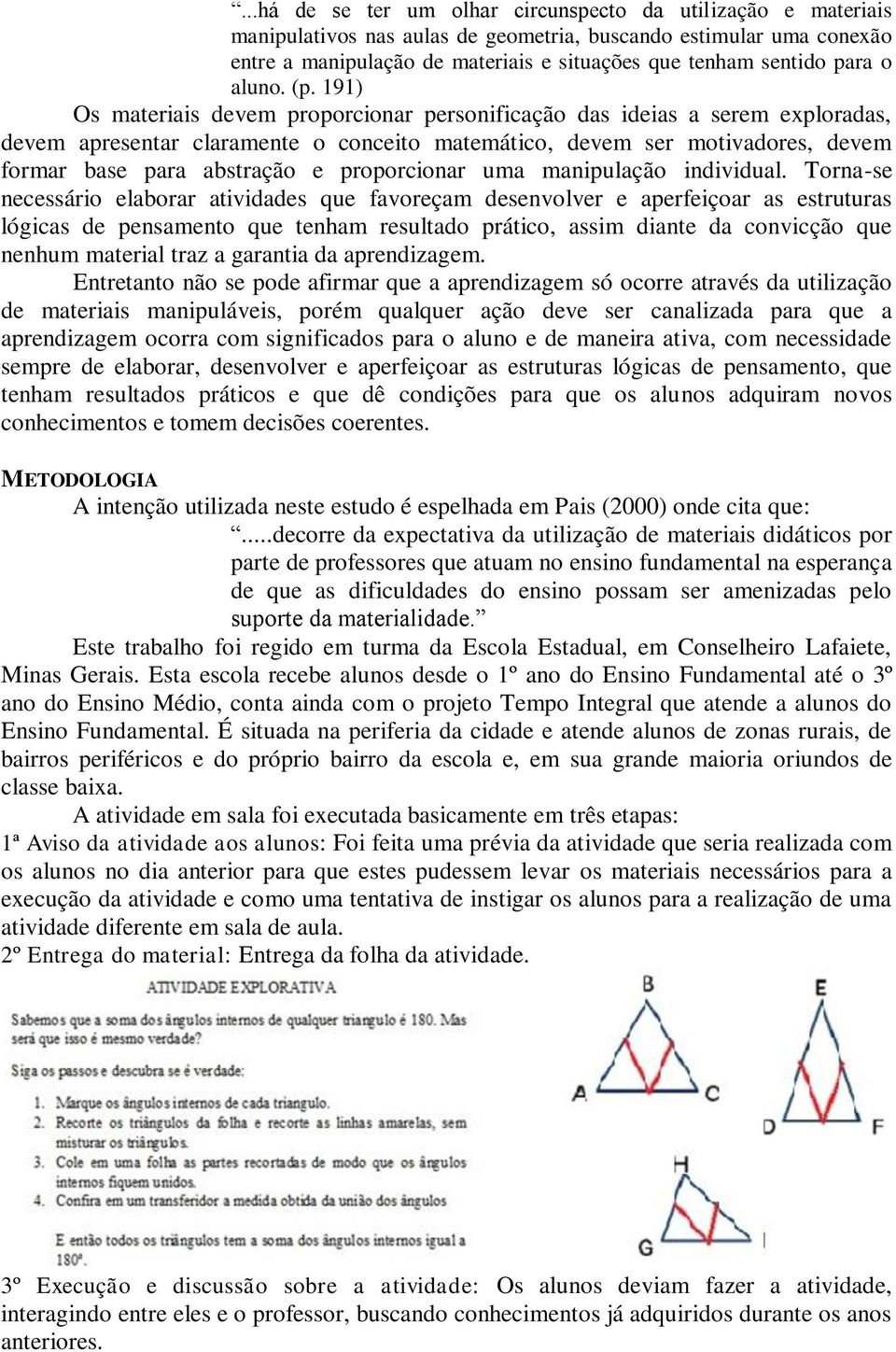 191) Os materiais devem proporcionar personificação das ideias a serem exploradas, devem apresentar claramente o conceito matemático, devem ser motivadores, devem formar base para abstração e