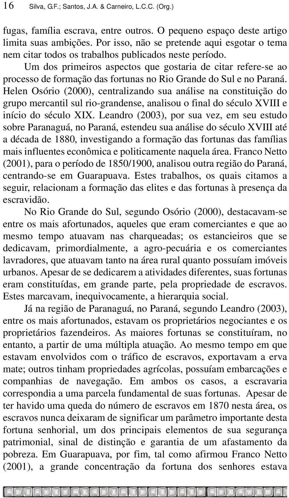 Um dos primeiros aspectos que gostaria de citar refere-se ao processo de formação das fortunas no Rio Grande do Sul e no Paraná.