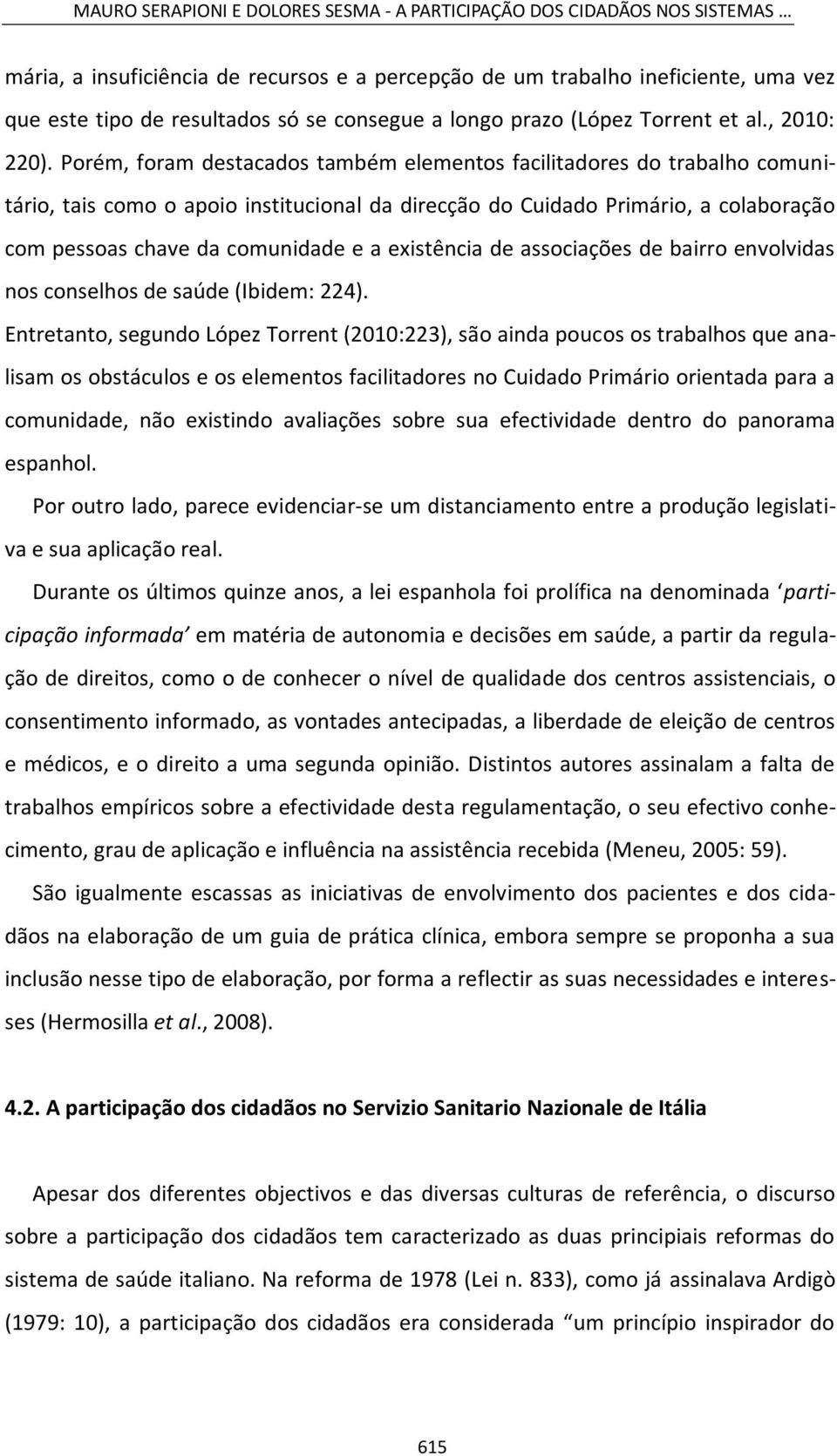 Porém, foram destacados também elementos facilitadores do trabalho comunitário, tais como o apoio institucional da direcção do Cuidado Primário, a colaboração com pessoas chave da comunidade e a