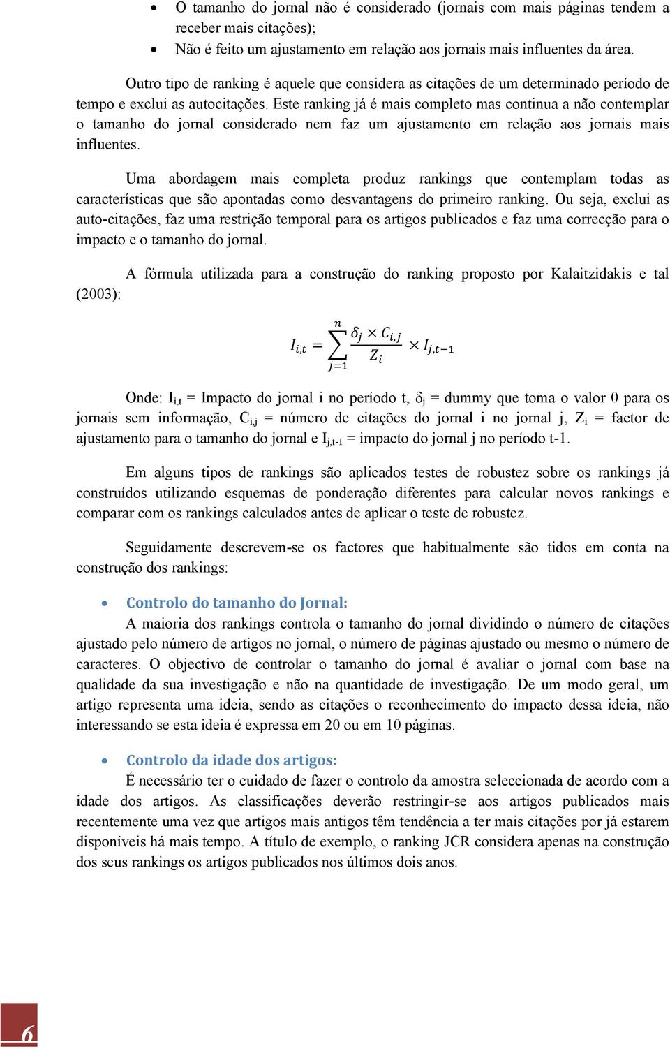 Este ranking já é mais completo mas continua a não contemplar o tamanho do jornal considerado nem faz um ajustamento em relação aos jornais mais influentes.