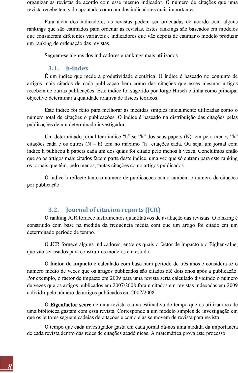 Estes rankings são baseados em modelos que consideram diferentes variáveis e indicadores que vão depois de estimar o modelo produzir um ranking de ordenação das revistas.