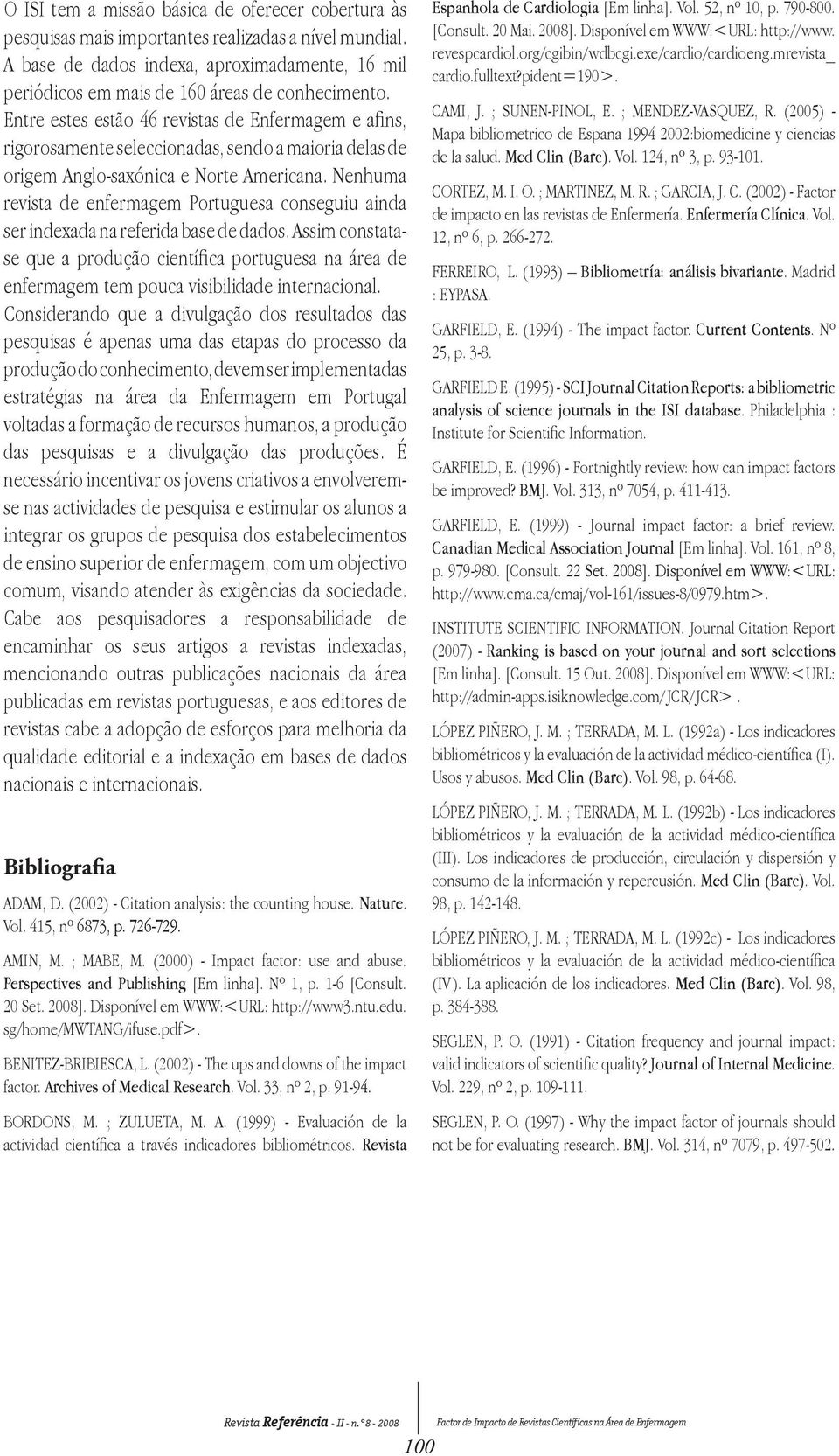 Entre estes estão 46 revistas de Enfermagem e afins, rigorosamente seleccionadas, sendo a maioria delas de origem Anglo-saxónica e Norte Americana.