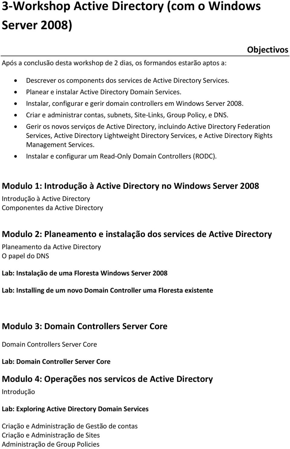 Criar e administrar contas, subnets, SiteLinks, Group Policy, e DNS.