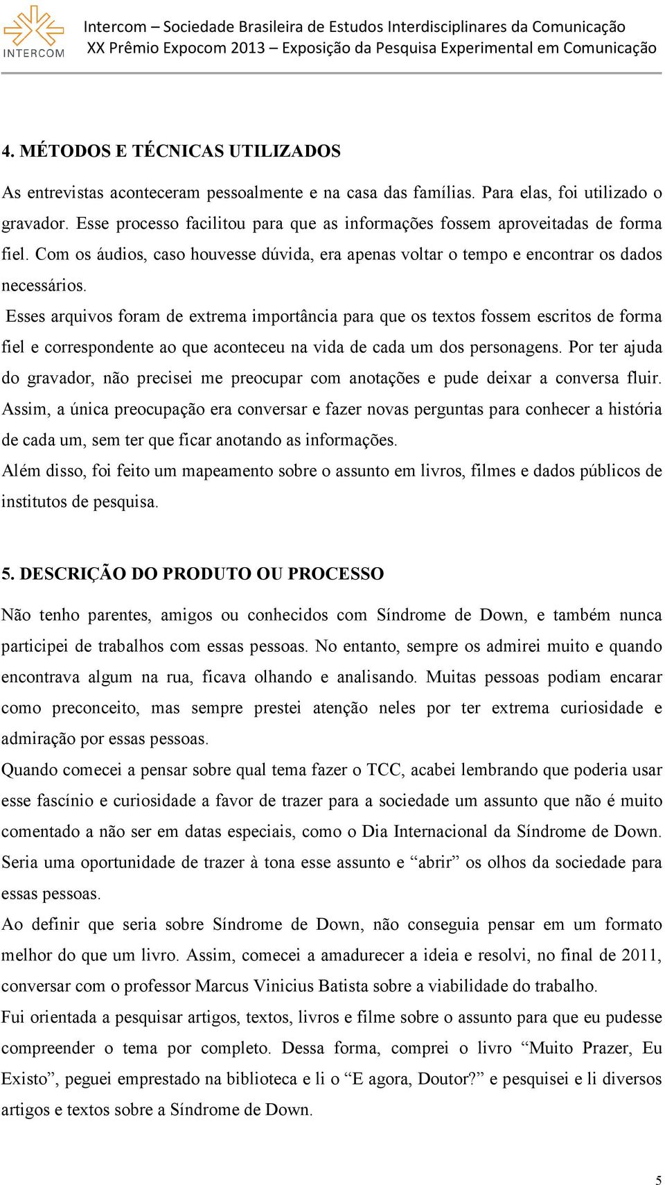 Esses arquivos foram de extrema importância para que os textos fossem escritos de forma fiel e correspondente ao que aconteceu na vida de cada um dos personagens.