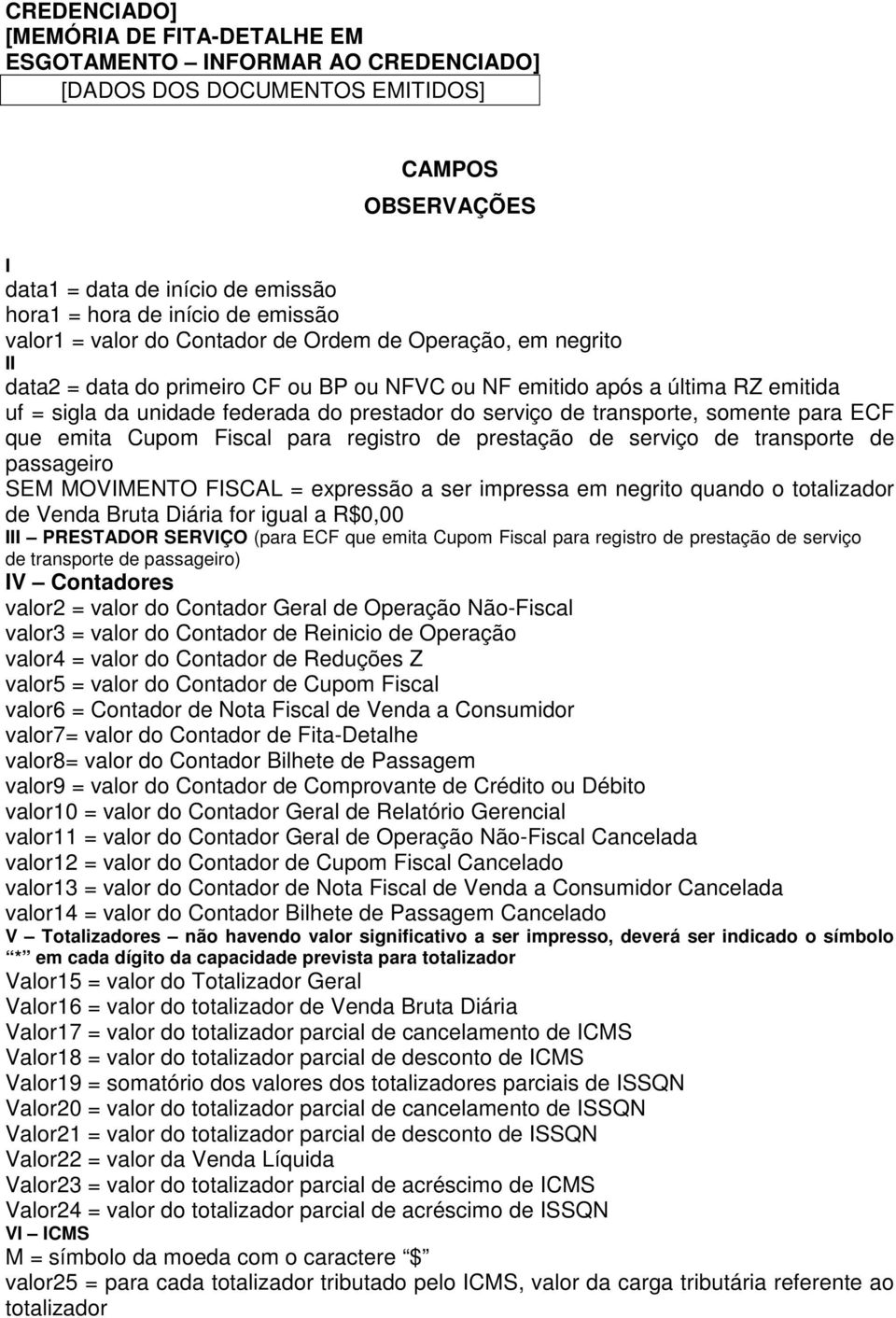 transporte, somente para ECF que emita Cupom Fiscal para registro de prestação de serviço de transporte de passageiro SEM MOVMENTO FSCAL = expressão a ser impressa em negrito quando o totalizador de