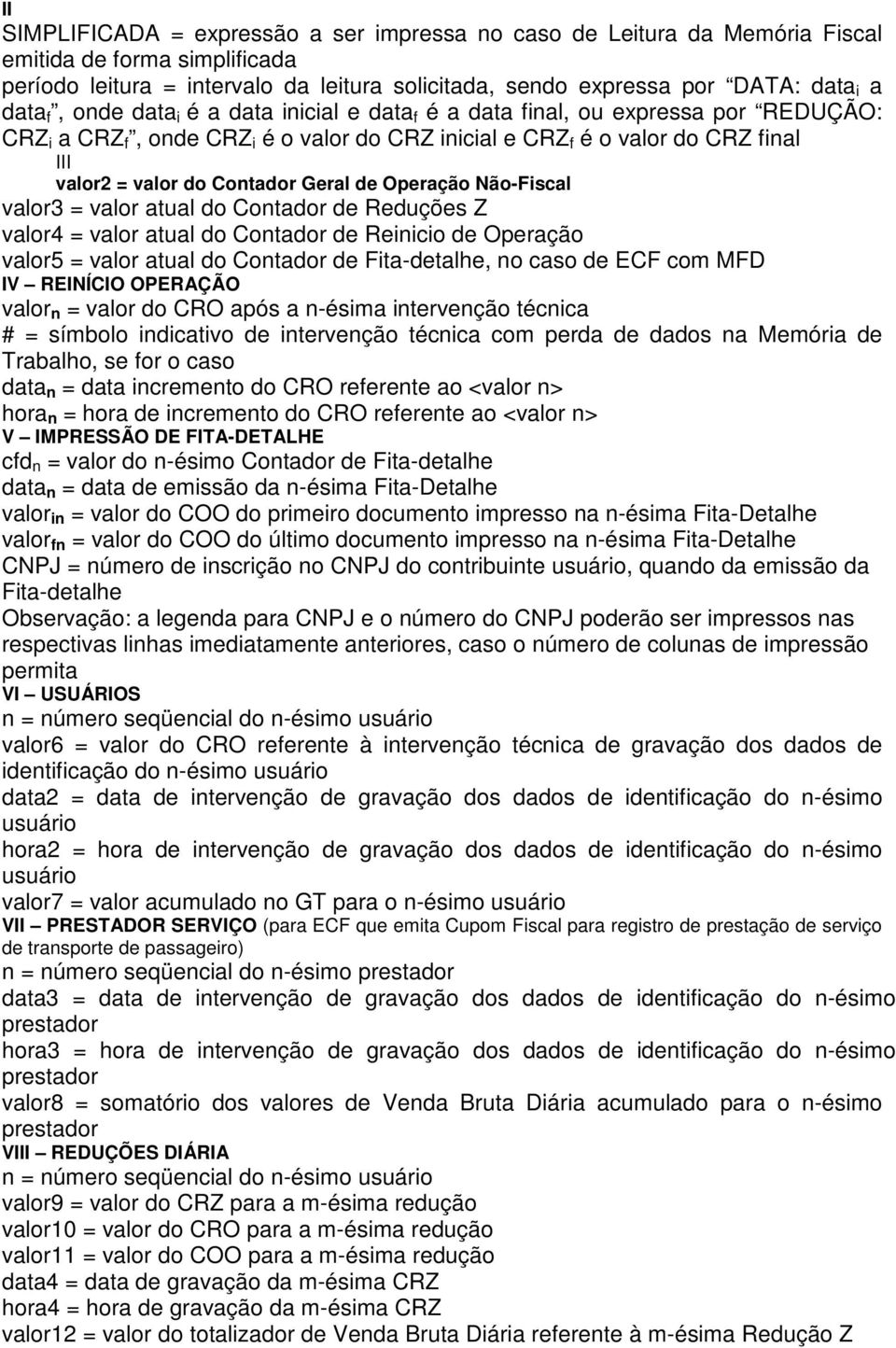 Operação Não-Fiscal valor3 = valor atual do Contador de Reduções Z valor4 = valor atual do Contador de Reinicio de Operação valor5 = valor atual do Contador de Fita-detalhe, no caso de ECF com MFD V