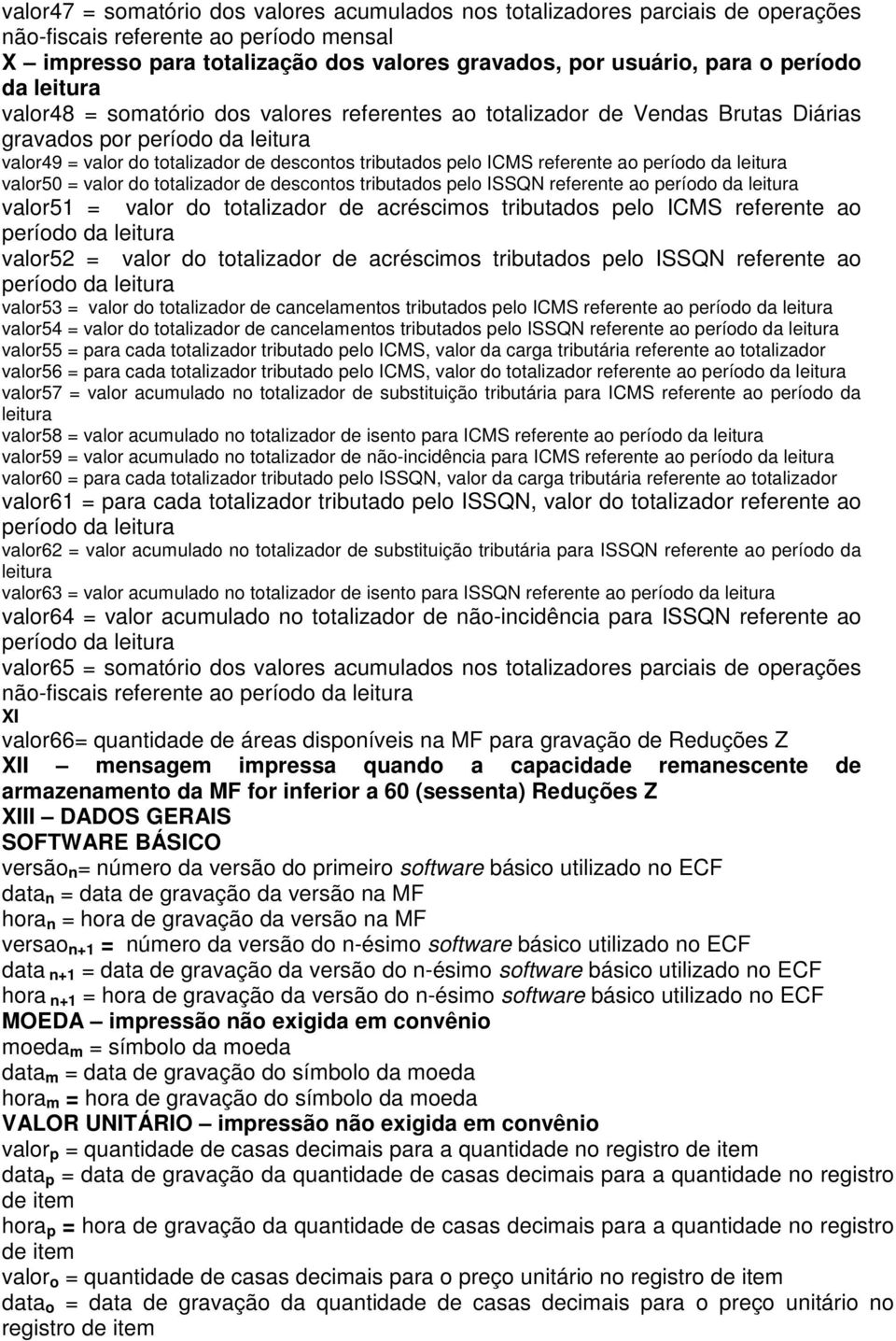 referente ao período da leitura valor50 = valor do totalizador de descontos tributados pelo SSQN referente ao período da leitura valor51 = valor do totalizador de acréscimos tributados pelo CMS