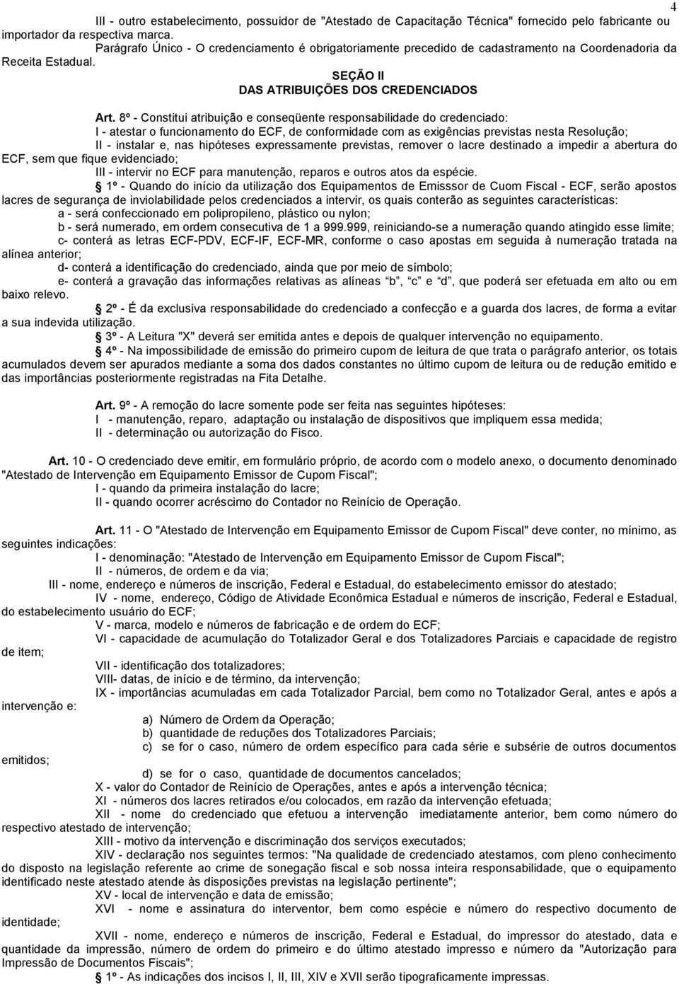 8º - Constitui atribuição e conseqüente responsabilidade do credenciado: I - atestar o funcionamento do ECF, de conformidade com as exigências previstas nesta Resolução; II - instalar e, nas