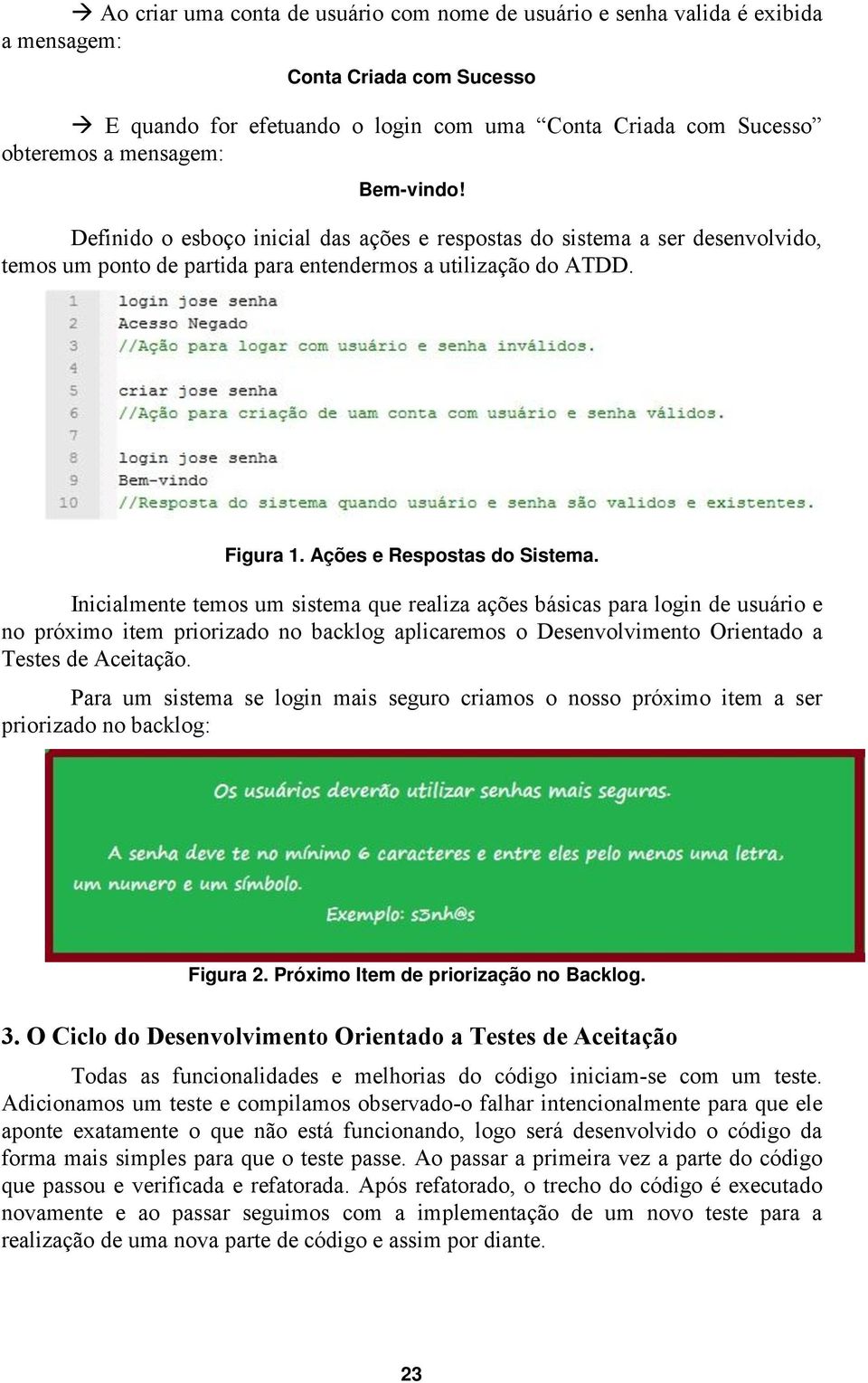 Inicialmente temos um sistema que realiza ações básicas para login de usuário e no próximo item priorizado no backlog aplicaremos o Desenvolvimento Orientado a Testes de Aceitação.