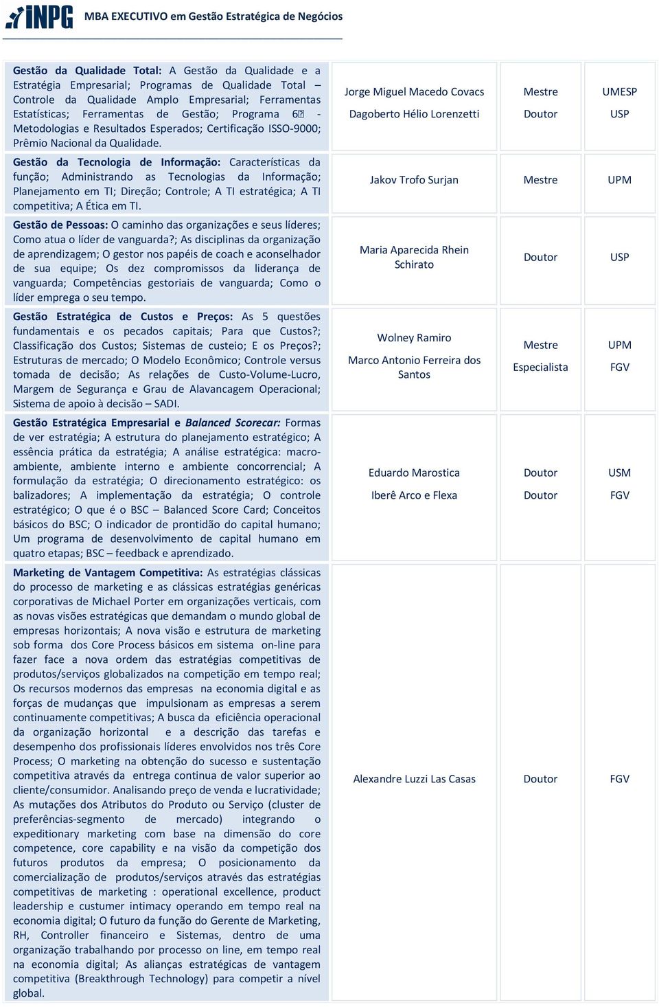 Gestão da Tecnologia de Informação: Características da função; Administrando as Tecnologias da Informação; Planejamento em TI; Direção; Controle; A TI estratégica; A TI competitiva; A Ética em TI.