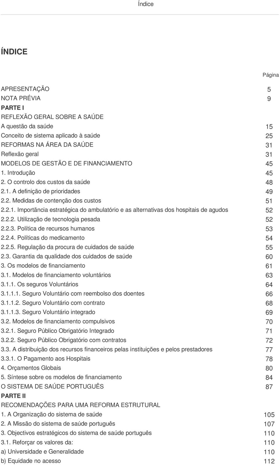 2.2. Utilização de tecnologia pesada 52 2.2.3. Política de recursos humanos 53 2.2.4. Políticas do medicamento 54 2.2.5. Regulação da procura de cuidados de saúde 55 2.3. Garantia da qualidade dos cuidados de saúde 60 3.