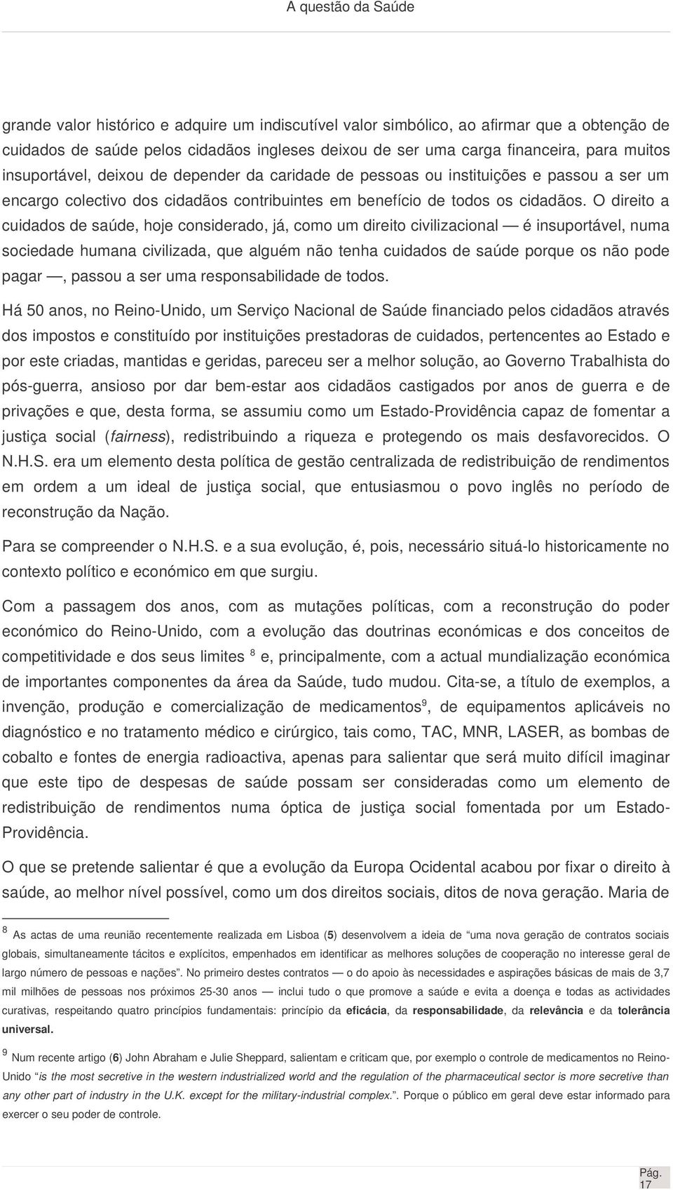 O direito a cuidados de saúde, hoje considerado, já, como um direito civilizacional é insuportável, numa sociedade humana civilizada, que alguém não tenha cuidados de saúde porque os não pode pagar,